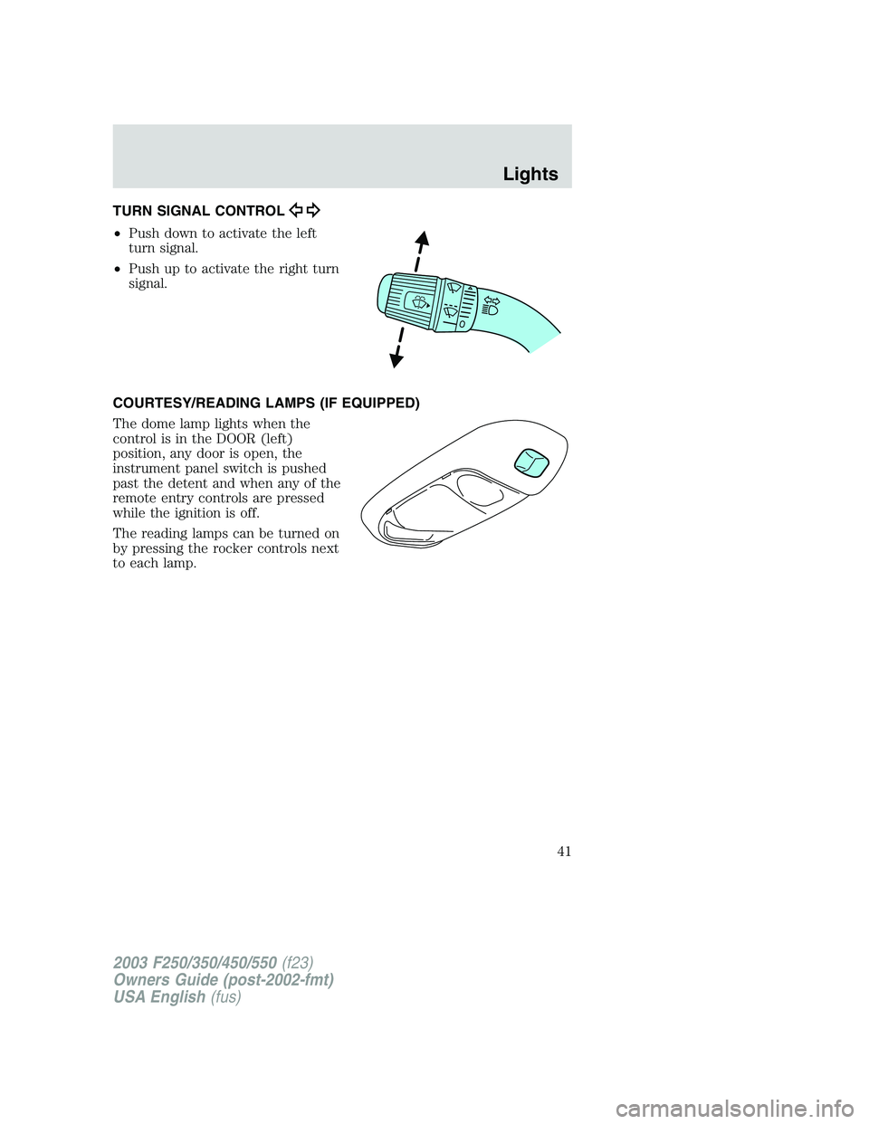 FORD F250 2003 Service Manual TURN SIGNAL CONTROL
•Push down to activate the left
turn signal.
•Push up to activate the right turn
signal.
COURTESY/READING LAMPS (IF EQUIPPED)
The dome lamp lights when the
control is in the DO FORD F250 2003 Service Manual TURN SIGNAL CONTROL
•Push down to activate the left
turn signal.
•Push up to activate the right turn
signal.
COURTESY/READING LAMPS (IF EQUIPPED)
The dome lamp lights when the
control is in the DO