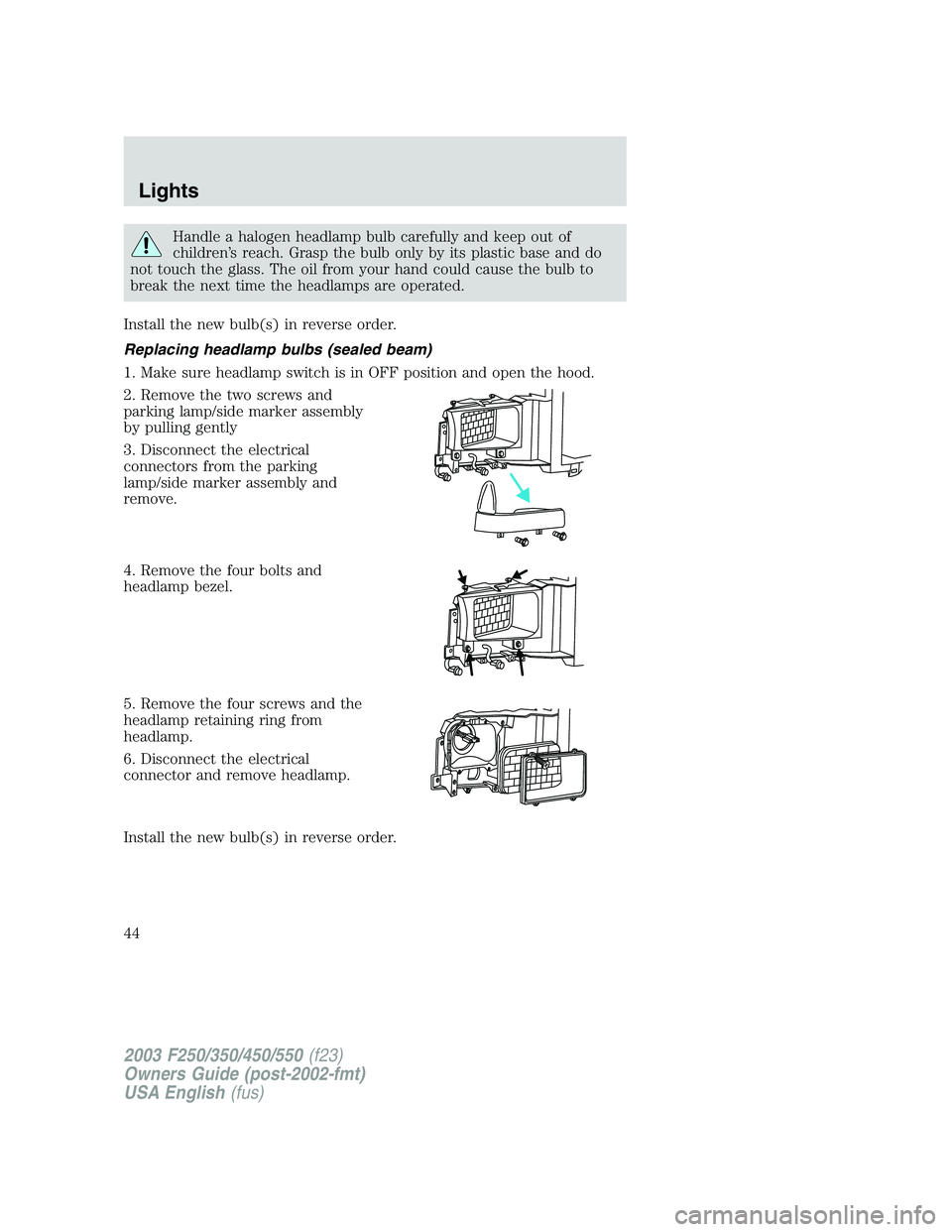 FORD F250 2003 Service Manual Handle a halogen headlamp bulb carefully and keep out of
children’s reach. Grasp the bulb only by its plastic base and do
not touch the glass. The oil from your hand could cause the bulb to
break th FORD F250 2003 Service Manual Handle a halogen headlamp bulb carefully and keep out of
children’s reach. Grasp the bulb only by its plastic base and do
not touch the glass. The oil from your hand could cause the bulb to
break th