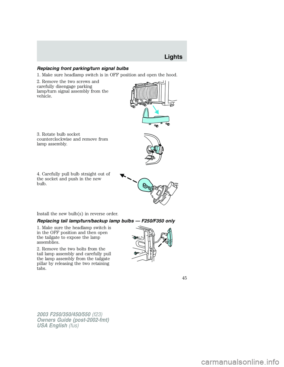 FORD F250 2003 Service Manual Replacing front parking/turn signal bulbs
1. Make sure headlamp switch is in OFF position and open the hood.
2. Remove the two screws and
carefully disengage parking
lamp/turn signal assembly from the FORD F250 2003 Service Manual Replacing front parking/turn signal bulbs
1. Make sure headlamp switch is in OFF position and open the hood.
2. Remove the two screws and
carefully disengage parking
lamp/turn signal assembly from the