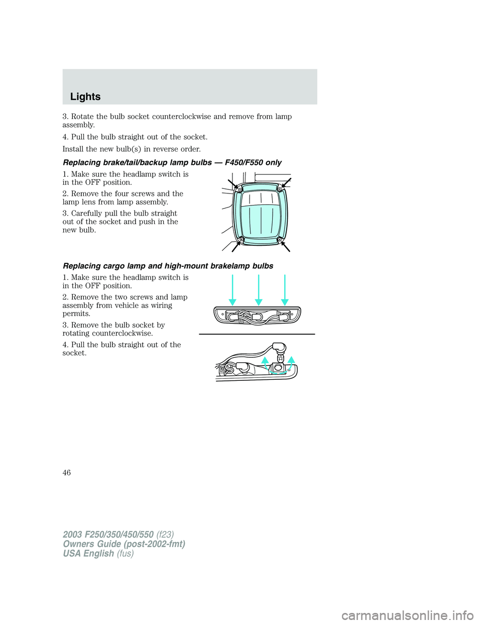 FORD F250 2003 Owners Manual 3. Rotate the bulb socket counterclockwise and remove from lamp
assembly.
4. Pull the bulb straight out of the socket.
Install the new bulb(s) in reverse order.
Replacing brake/tail/backup lamp bulbsâ FORD F250 2003 Owners Manual 3. Rotate the bulb socket counterclockwise and remove from lamp
assembly.
4. Pull the bulb straight out of the socket.
Install the new bulb(s) in reverse order.
Replacing brake/tail/backup lamp bulbsâ