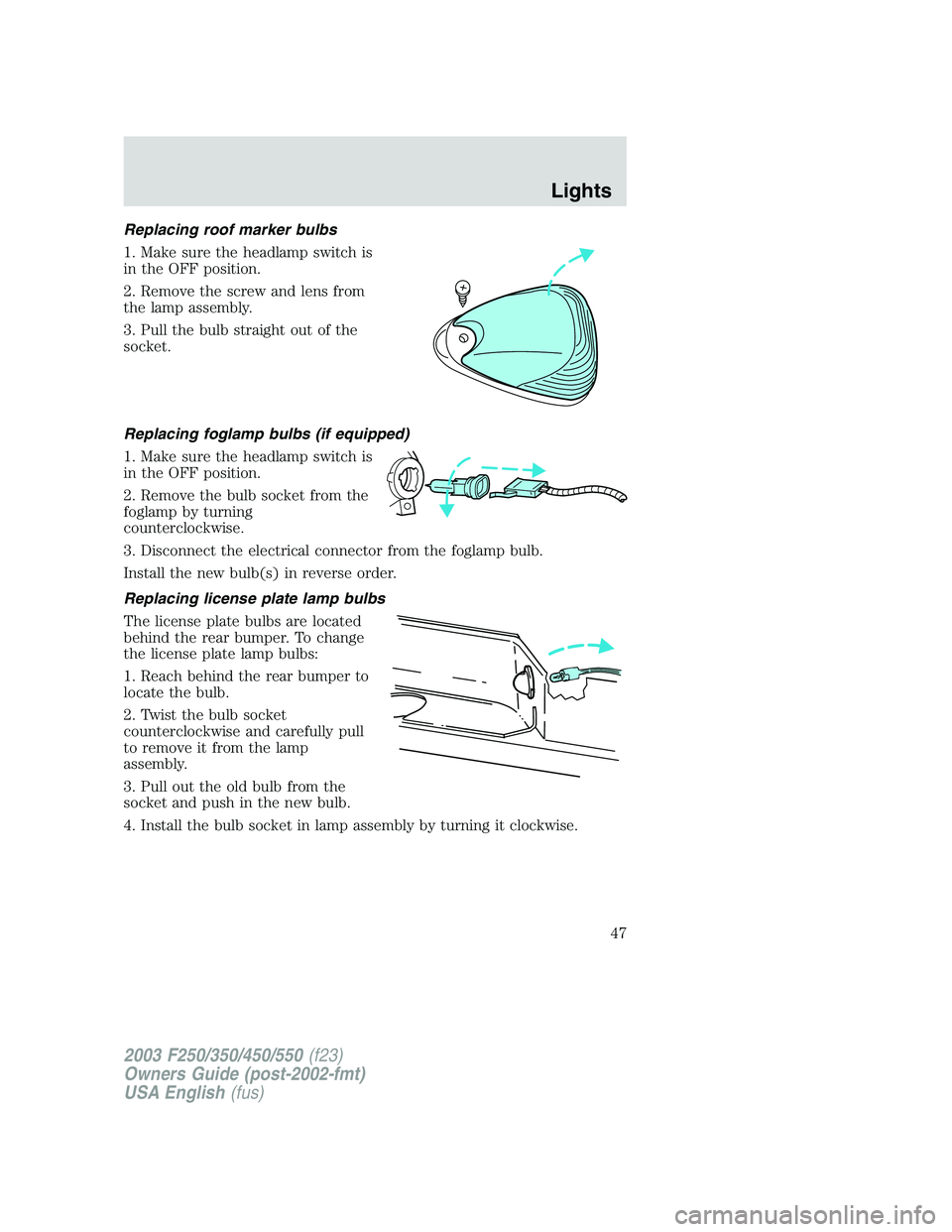 FORD F250 2003 Service Manual Replacing roof marker bulbs
1. Make sure the headlamp switch is
in the OFF position.
2. Remove the screw and lens from
the lamp assembly.
3. Pull the bulb straight out of the
socket.
Replacing foglamp FORD F250 2003 Service Manual Replacing roof marker bulbs
1. Make sure the headlamp switch is
in the OFF position.
2. Remove the screw and lens from
the lamp assembly.
3. Pull the bulb straight out of the
socket.
Replacing foglamp
