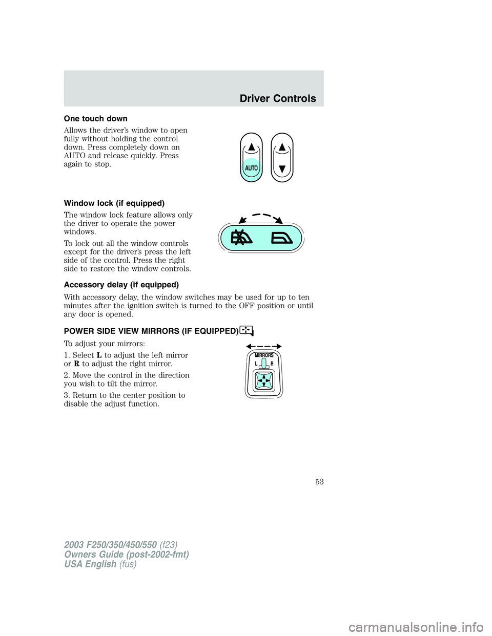 FORD F250 2003 Workshop Manual One touch down
Allows the driver’s window to open
fully without holding the control
down. Press completely down on
AUTO and release quickly. Press
again to stop.
Window lock (if equipped)
The window FORD F250 2003 Workshop Manual One touch down
Allows the driver’s window to open
fully without holding the control
down. Press completely down on
AUTO and release quickly. Press
again to stop.
Window lock (if equipped)
The window