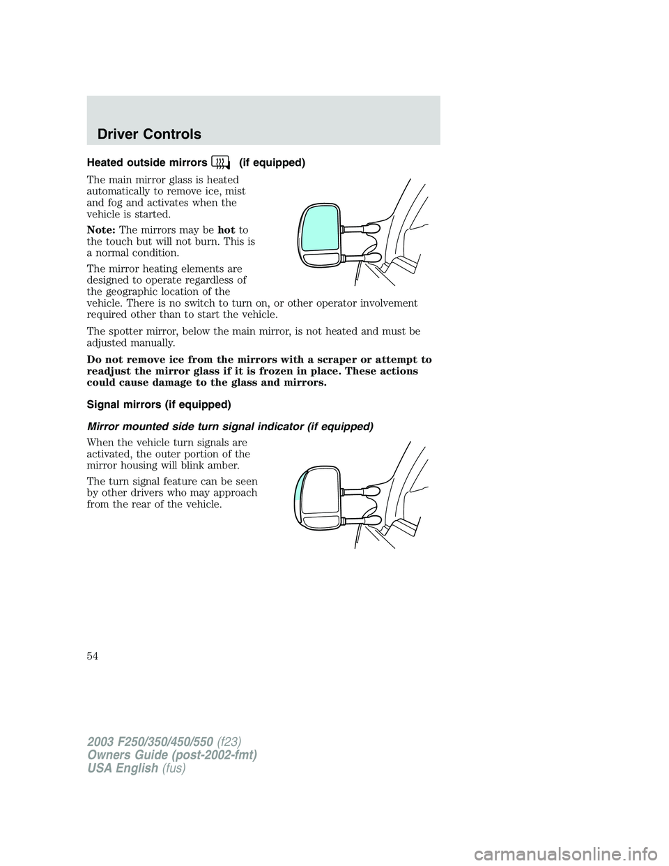 FORD F250 2003 Workshop Manual Heated outside mirrors(if equipped)
The main mirror glass is heated
automatically to remove ice, mist
and fog and activates when the
vehicle is started.
Note:The mirrors may behotto
the touch but will FORD F250 2003 Workshop Manual Heated outside mirrors(if equipped)
The main mirror glass is heated
automatically to remove ice, mist
and fog and activates when the
vehicle is started.
Note:The mirrors may behotto
the touch but will