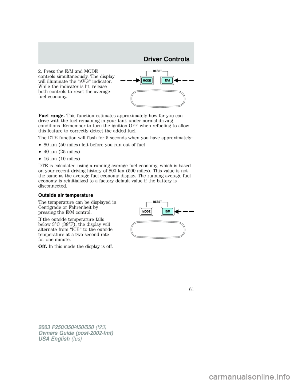 FORD F250 2003 Repair Manual 2. Press the E/M and MODE
controls simultaneously. The display
will illuminate the“AV G”indicator.
While the indicator is lit, release
both controls to reset the average
fuel economy.
Fuel range.T FORD F250 2003 Repair Manual 2. Press the E/M and MODE
controls simultaneously. The display
will illuminate the“AV G”indicator.
While the indicator is lit, release
both controls to reset the average
fuel economy.
Fuel range.T