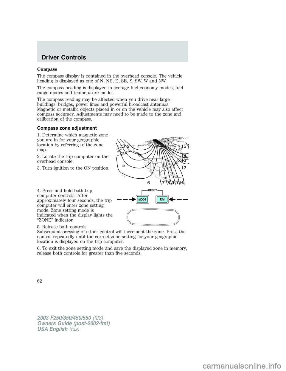 FORD F250 2003 Repair Manual Compass
The compass display is contained in the overhead console. The vehicle
heading is displayed as one of N, NE, E, SE, S, SW, W and NW.
The compass heading is displayed in average fuel economy mod FORD F250 2003 Repair Manual Compass
The compass display is contained in the overhead console. The vehicle
heading is displayed as one of N, NE, E, SE, S, SW, W and NW.
The compass heading is displayed in average fuel economy mod