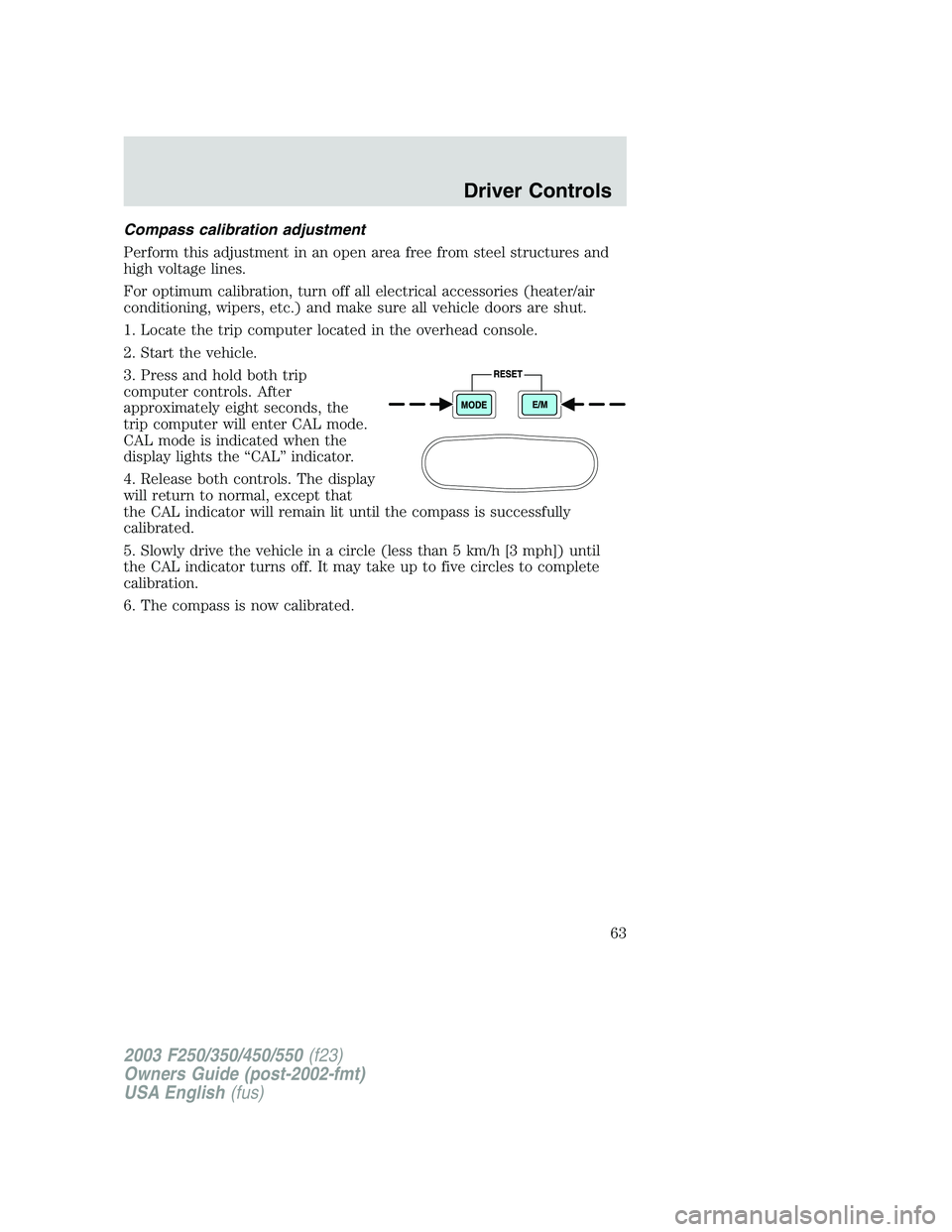 FORD F250 2003 Repair Manual Compass calibration adjustment
Perform this adjustment in an open area free from steel structures and
high voltage lines.
For optimum calibration, turn off all electrical accessories (heater/air
condi FORD F250 2003 Repair Manual Compass calibration adjustment
Perform this adjustment in an open area free from steel structures and
high voltage lines.
For optimum calibration, turn off all electrical accessories (heater/air
condi