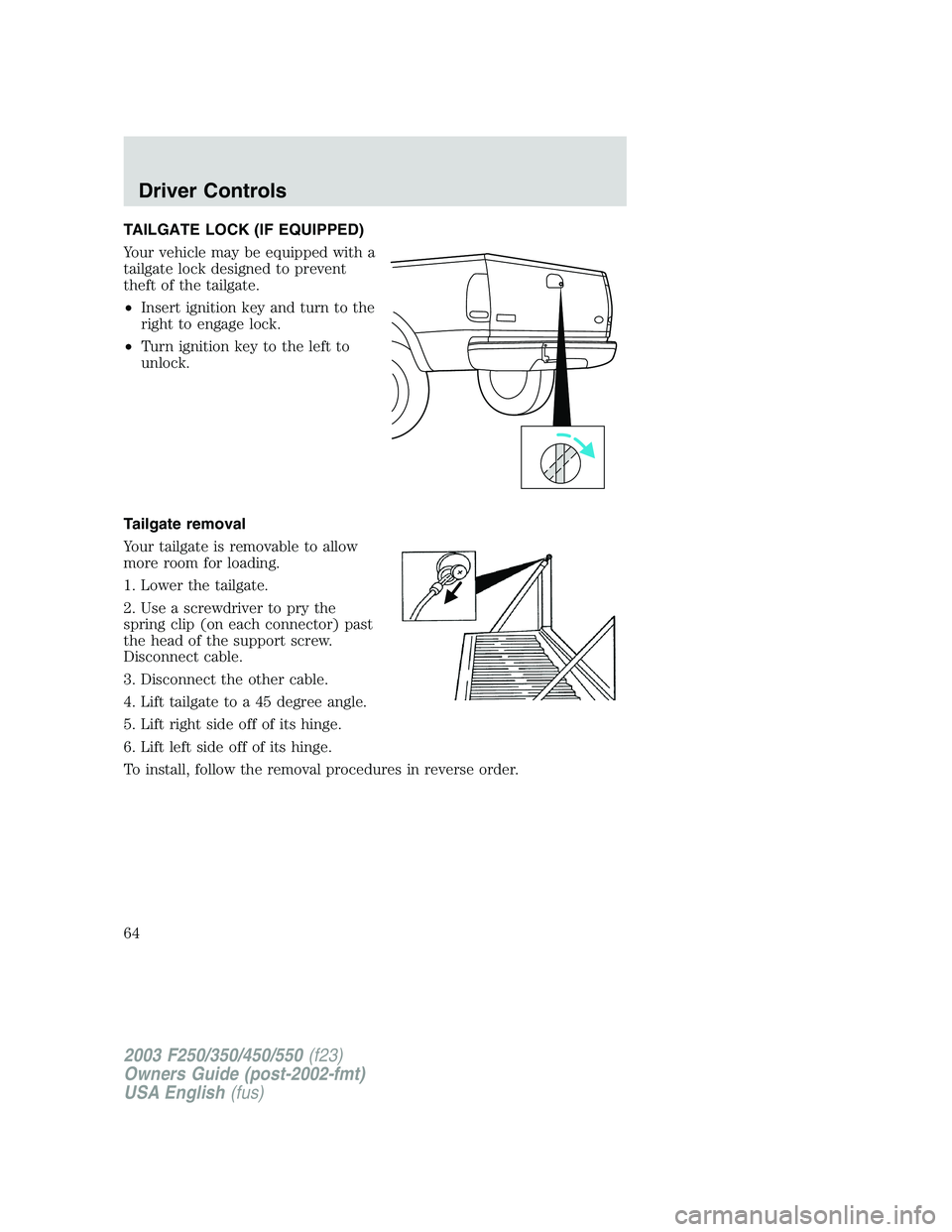 FORD F250 2003 Repair Manual TAILGATE LOCK (IF EQUIPPED)
Your vehicle may be equipped with a
tailgate lock designed to prevent
theft of the tailgate.
•Insert ignition key and turn to the
right to engage lock.
•Turn ignition k FORD F250 2003 Repair Manual TAILGATE LOCK (IF EQUIPPED)
Your vehicle may be equipped with a
tailgate lock designed to prevent
theft of the tailgate.
•Insert ignition key and turn to the
right to engage lock.
•Turn ignition k