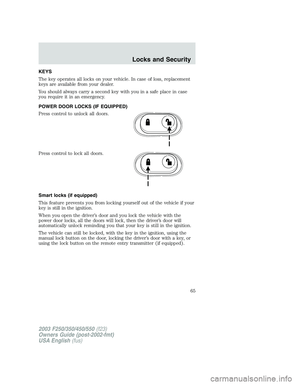 FORD F250 2003 Repair Manual KEYS
The key operates all locks on your vehicle. In case of loss, replacement
keys are available from your dealer.
You should always carry a second key with you in a safe place in case
you require it FORD F250 2003 Repair Manual KEYS
The key operates all locks on your vehicle. In case of loss, replacement
keys are available from your dealer.
You should always carry a second key with you in a safe place in case
you require it