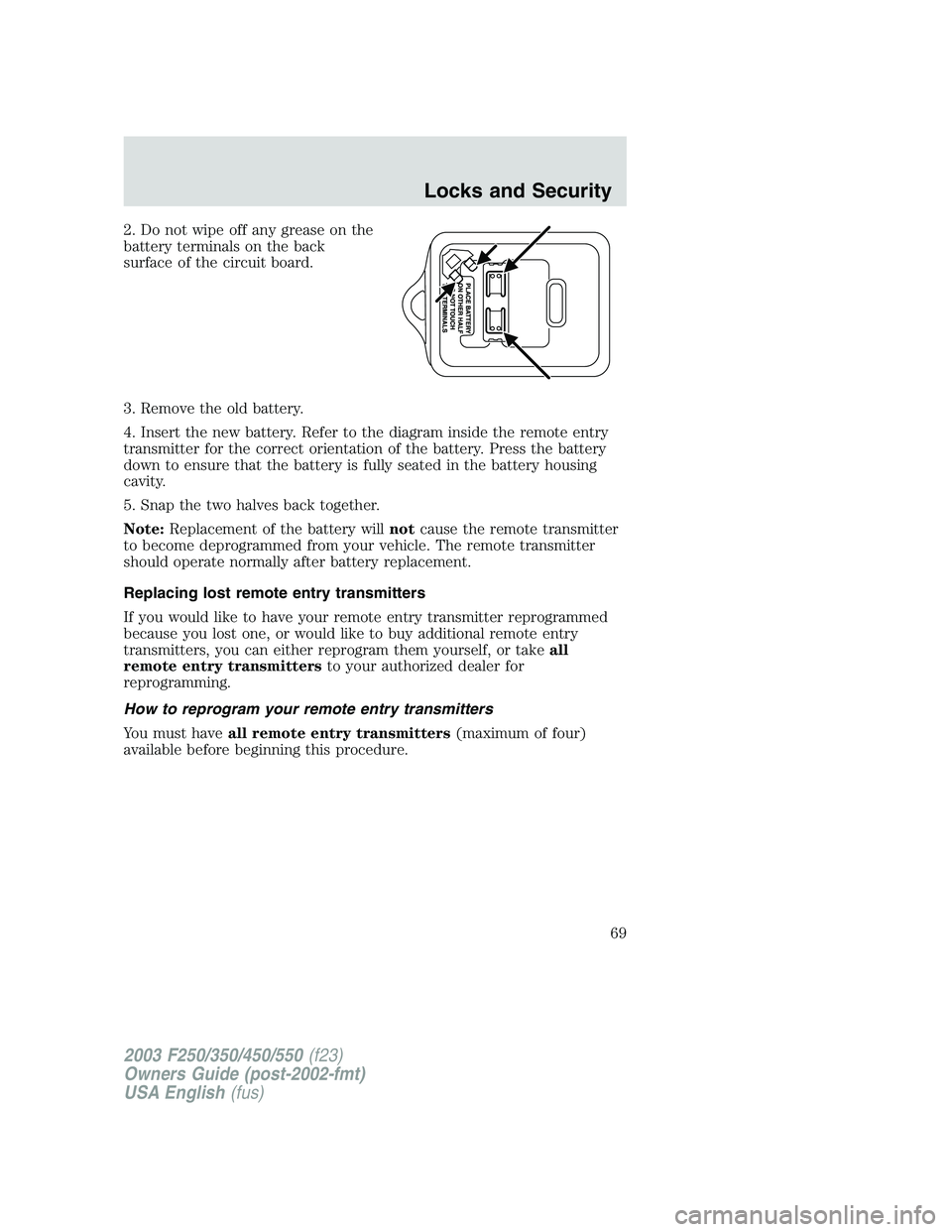 FORD F250 2003 Repair Manual 2. Do not wipe off any grease on the
battery terminals on the back
surface of the circuit board.
3. Remove the old battery.
4. Insert the new battery. Refer to the diagram inside the remote entry
tran FORD F250 2003 Repair Manual 2. Do not wipe off any grease on the
battery terminals on the back
surface of the circuit board.
3. Remove the old battery.
4. Insert the new battery. Refer to the diagram inside the remote entry
tran