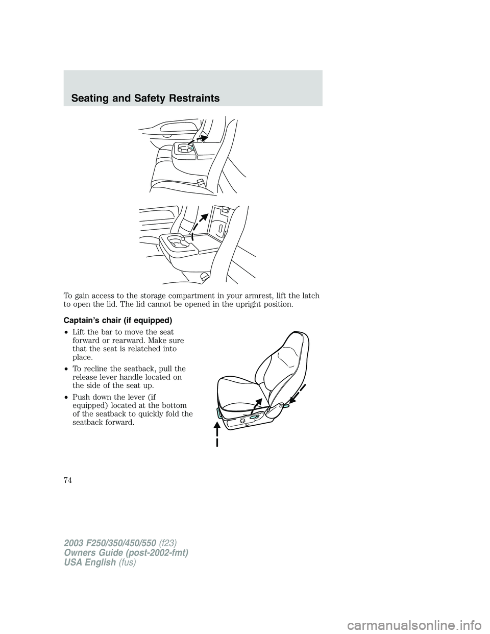 FORD F250 2003 Manual PDF To gain access to the storage compartment in your armrest, lift the latch
to open the lid. The lid cannot be opened in the upright position.
Captain’s chair (if equipped)
•Lift the bar to move the FORD F250 2003 Manual PDF To gain access to the storage compartment in your armrest, lift the latch
to open the lid. The lid cannot be opened in the upright position.
Captain’s chair (if equipped)
•Lift the bar to move the