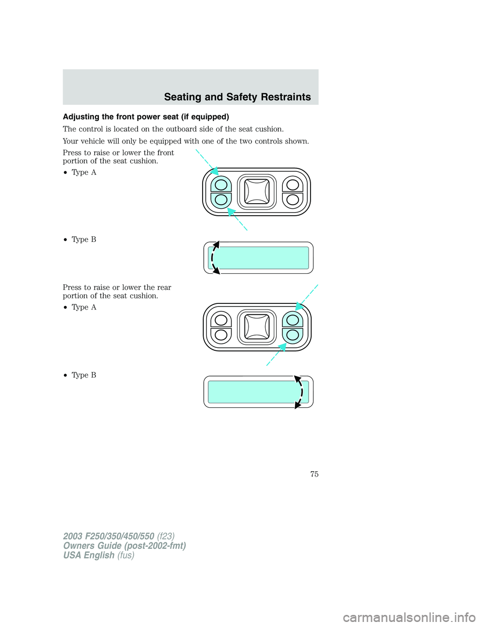 FORD F250 2003 Manual PDF Adjusting the front power seat (if equipped)
The control is located on the outboard side of the seat cushion.
Your vehicle will only be equipped with one of the two controls shown.
Press to raise or l FORD F250 2003 Manual PDF Adjusting the front power seat (if equipped)
The control is located on the outboard side of the seat cushion.
Your vehicle will only be equipped with one of the two controls shown.
Press to raise or l