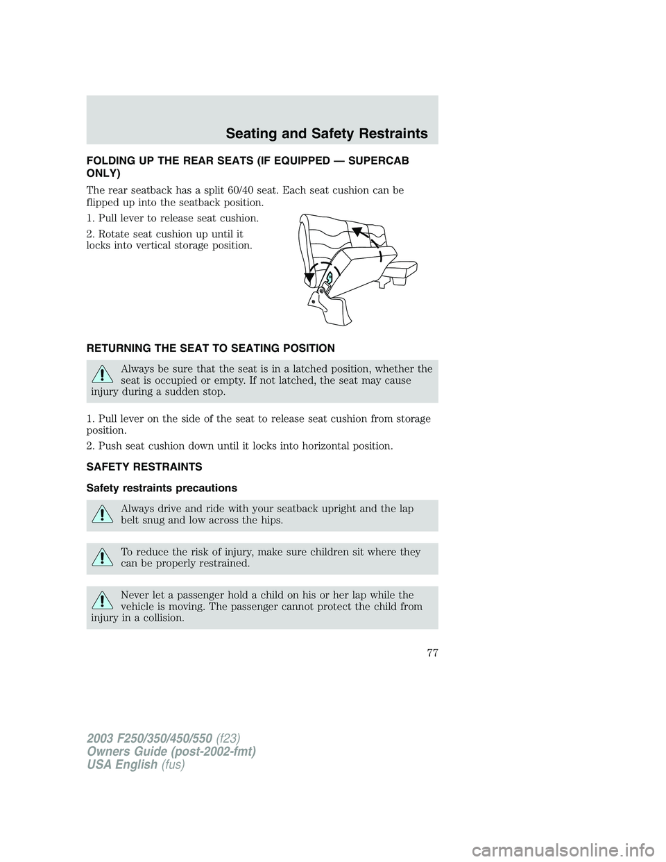 FORD F250 2003 Manual PDF FOLDING UP THE REAR SEATS (IF EQUIPPED—SUPERCAB
ONLY)
The rear seatback has a split 60/40 seat. Each seat cushion can be
flipped up into the seatback position.
1. Pull lever to release seat cushion. FORD F250 2003 Manual PDF FOLDING UP THE REAR SEATS (IF EQUIPPED—SUPERCAB
ONLY)
The rear seatback has a split 60/40 seat. Each seat cushion can be
flipped up into the seatback position.
1. Pull lever to release seat cushion.