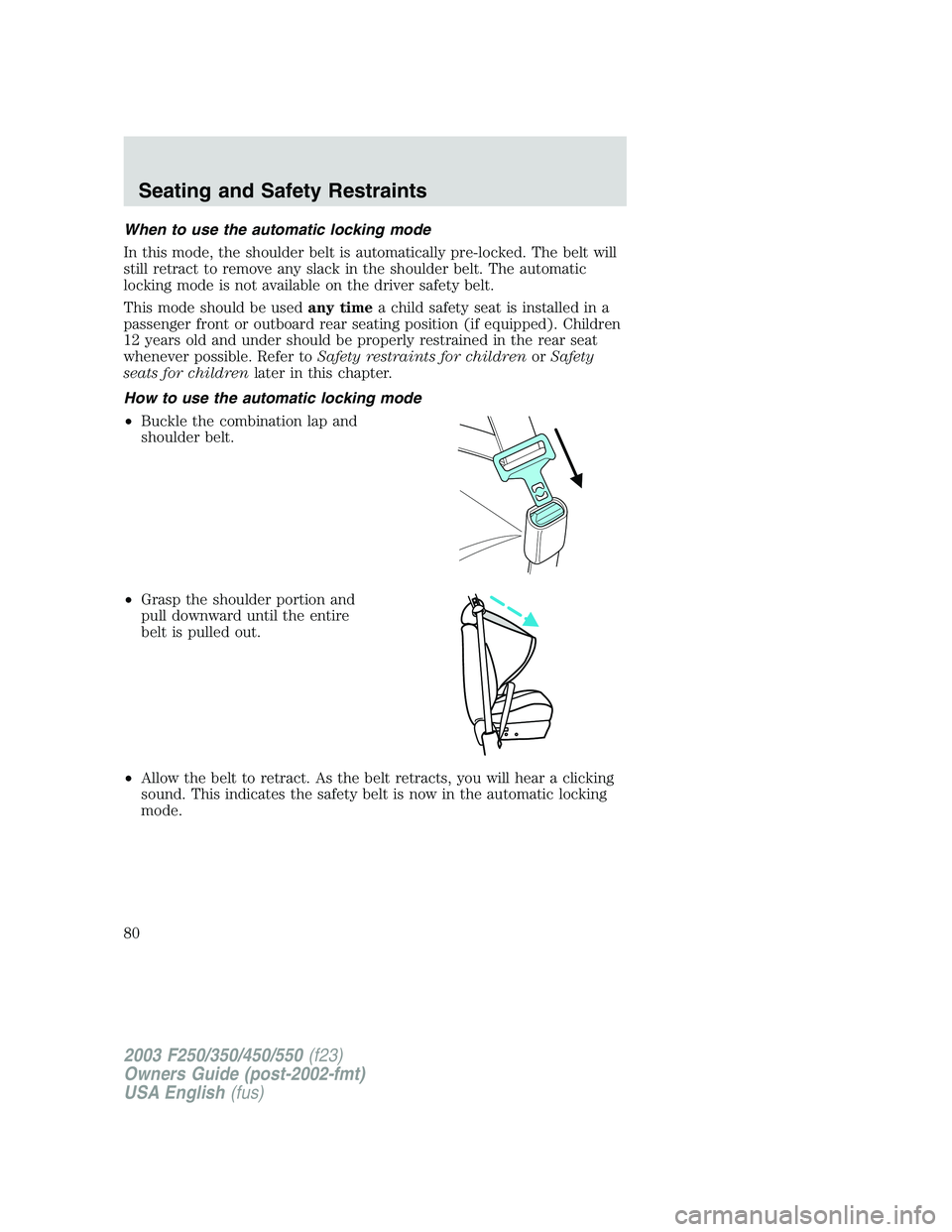 FORD F250 2003 Manual PDF When to use the automatic locking mode
In this mode, the shoulder belt is automatically pre-locked. The belt will
still retract to remove any slack in the shoulder belt. The automatic
locking mode is FORD F250 2003 Manual PDF When to use the automatic locking mode
In this mode, the shoulder belt is automatically pre-locked. The belt will
still retract to remove any slack in the shoulder belt. The automatic
locking mode is