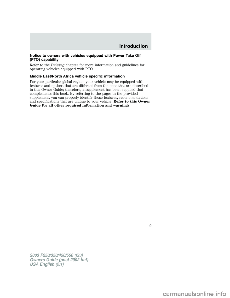 FORD F250 2003 Owners Manual Notice to owners with vehicles equipped with Power Take Off
(PTO) capability
Refer to theDrivingchapter for more information and guidelines for
operating vehicles equipped with PTO.
Middle East/North FORD F250 2003 Owners Manual Notice to owners with vehicles equipped with Power Take Off
(PTO) capability
Refer to theDrivingchapter for more information and guidelines for
operating vehicles equipped with PTO.
Middle East/North