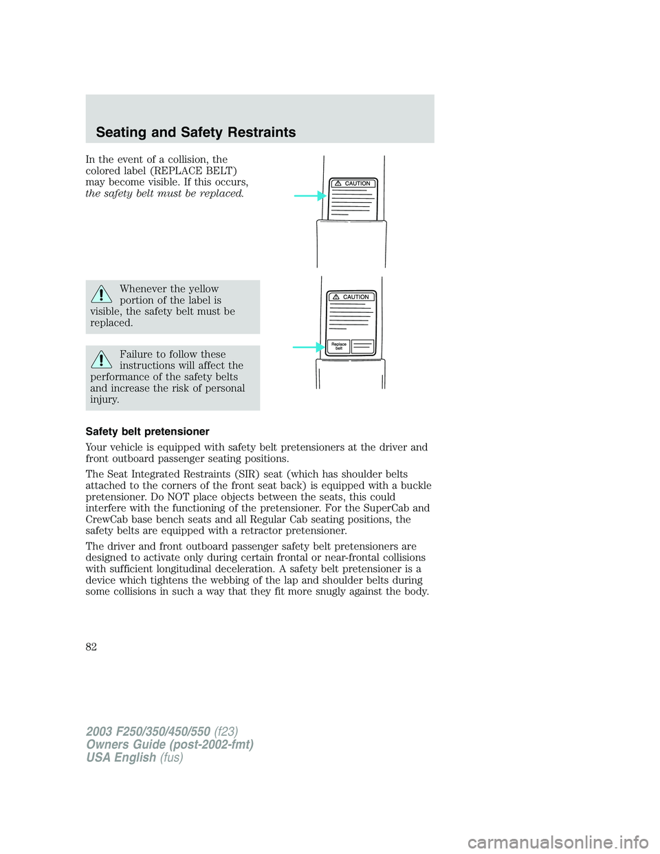 FORD F250 2003 Manual Online In the event of a collision, the
colored label (REPLACE BELT)
may become visible. If this occurs,
the safety belt must be replaced.
Whenever the yellow
portion of the label is
visible, the safety belt FORD F250 2003 Manual Online In the event of a collision, the
colored label (REPLACE BELT)
may become visible. If this occurs,
the safety belt must be replaced.
Whenever the yellow
portion of the label is
visible, the safety belt