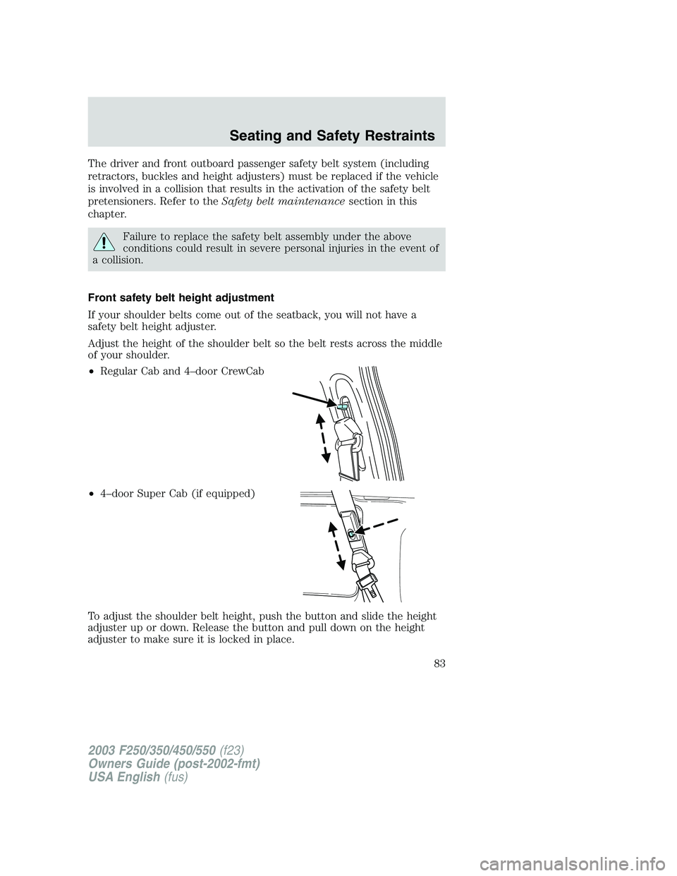 FORD F250 2003 Manual Online The driver and front outboard passenger safety belt system (including
retractors, buckles and height adjusters) must be replaced if the vehicle
is involved in a collision that results in the activatio FORD F250 2003 Manual Online The driver and front outboard passenger safety belt system (including
retractors, buckles and height adjusters) must be replaced if the vehicle
is involved in a collision that results in the activatio