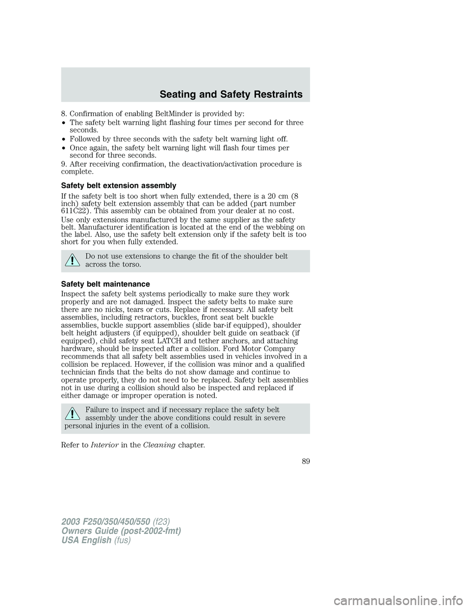 FORD F250 2003 Manual Online 8. Confirmation of enabling BeltMinder is provided by:
•The safety belt warning light flashing four times per second for three
seconds.
•Followed by three seconds with the safety belt warning ligh FORD F250 2003 Manual Online 8. Confirmation of enabling BeltMinder is provided by:
•The safety belt warning light flashing four times per second for three
seconds.
•Followed by three seconds with the safety belt warning ligh