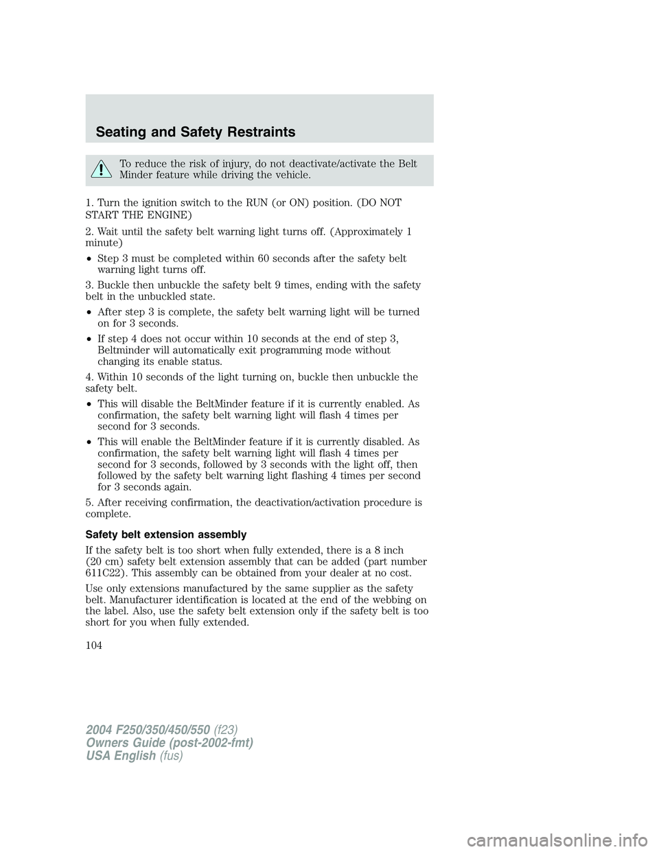 FORD F250 2004 Owners Manual To reduce the risk of injury, do not deactivate/activate the Belt
Minder feature while driving the vehicle.
1. Turn the ignition switch to the RUN (or ON) position. (DO NOT
START THE ENGINE)
2. Wait u FORD F250 2004 Owners Manual To reduce the risk of injury, do not deactivate/activate the Belt
Minder feature while driving the vehicle.
1. Turn the ignition switch to the RUN (or ON) position. (DO NOT
START THE ENGINE)
2. Wait u