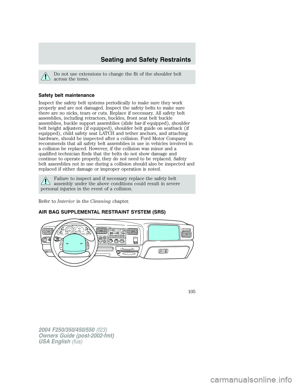 FORD F250 2004 Owners Manual Do not use extensions to change the fit of the shoulder belt
across the torso.
Safety belt maintenance
Inspect the safety belt systems periodically to make sure they work
properly and are not damaged. FORD F250 2004 Owners Manual Do not use extensions to change the fit of the shoulder belt
across the torso.
Safety belt maintenance
Inspect the safety belt systems periodically to make sure they work
properly and are not damaged.