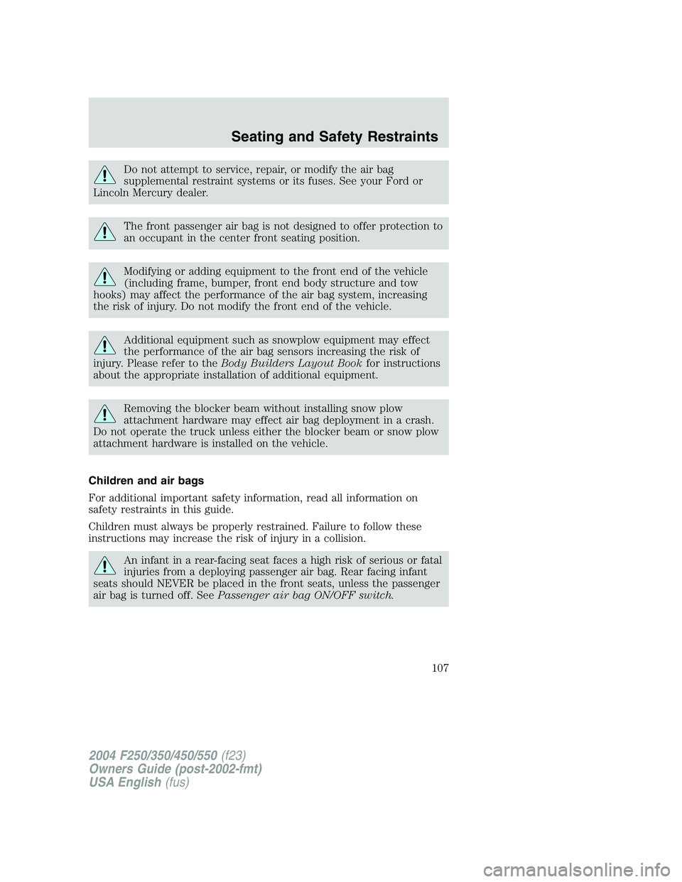 FORD F250 2004 Owners Manual Do not attempt to service, repair, or modify the air bag
supplemental restraint systems or its fuses. See your Ford or
Lincoln Mercury dealer.
The front passenger air bag is not designed to offer prot FORD F250 2004 Owners Manual Do not attempt to service, repair, or modify the air bag
supplemental restraint systems or its fuses. See your Ford or
Lincoln Mercury dealer.
The front passenger air bag is not designed to offer prot