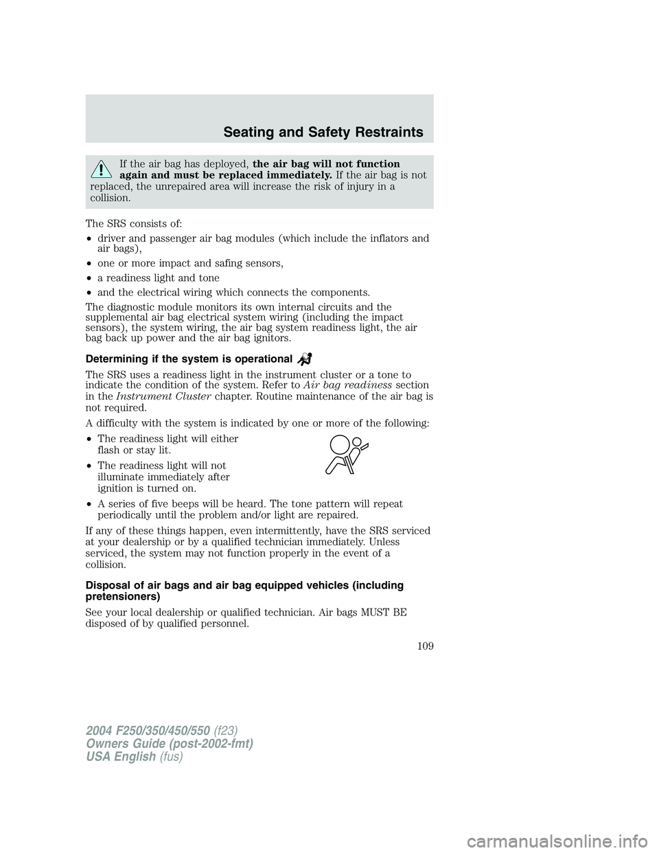 FORD F250 2004 Owners Manual If the air bag has deployed,the air bag will not function
again and must be replaced immediately.If the air bag is not
replaced, the unrepaired area will increase the risk of injury in a
collision.
Th FORD F250 2004 Owners Manual If the air bag has deployed,the air bag will not function
again and must be replaced immediately.If the air bag is not
replaced, the unrepaired area will increase the risk of injury in a
collision.
Th