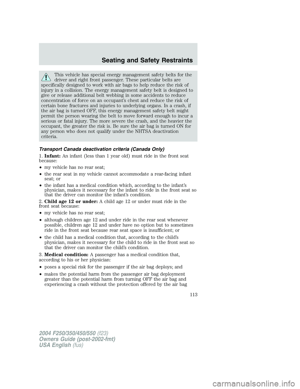 FORD F250 2004 Owners Manual This vehicle has special energy management safety belts for the
driver and right front passenger. These particular belts are
specifically designed to work with air bags to help reduce the risk of
inju FORD F250 2004 Owners Manual This vehicle has special energy management safety belts for the
driver and right front passenger. These particular belts are
specifically designed to work with air bags to help reduce the risk of
inju