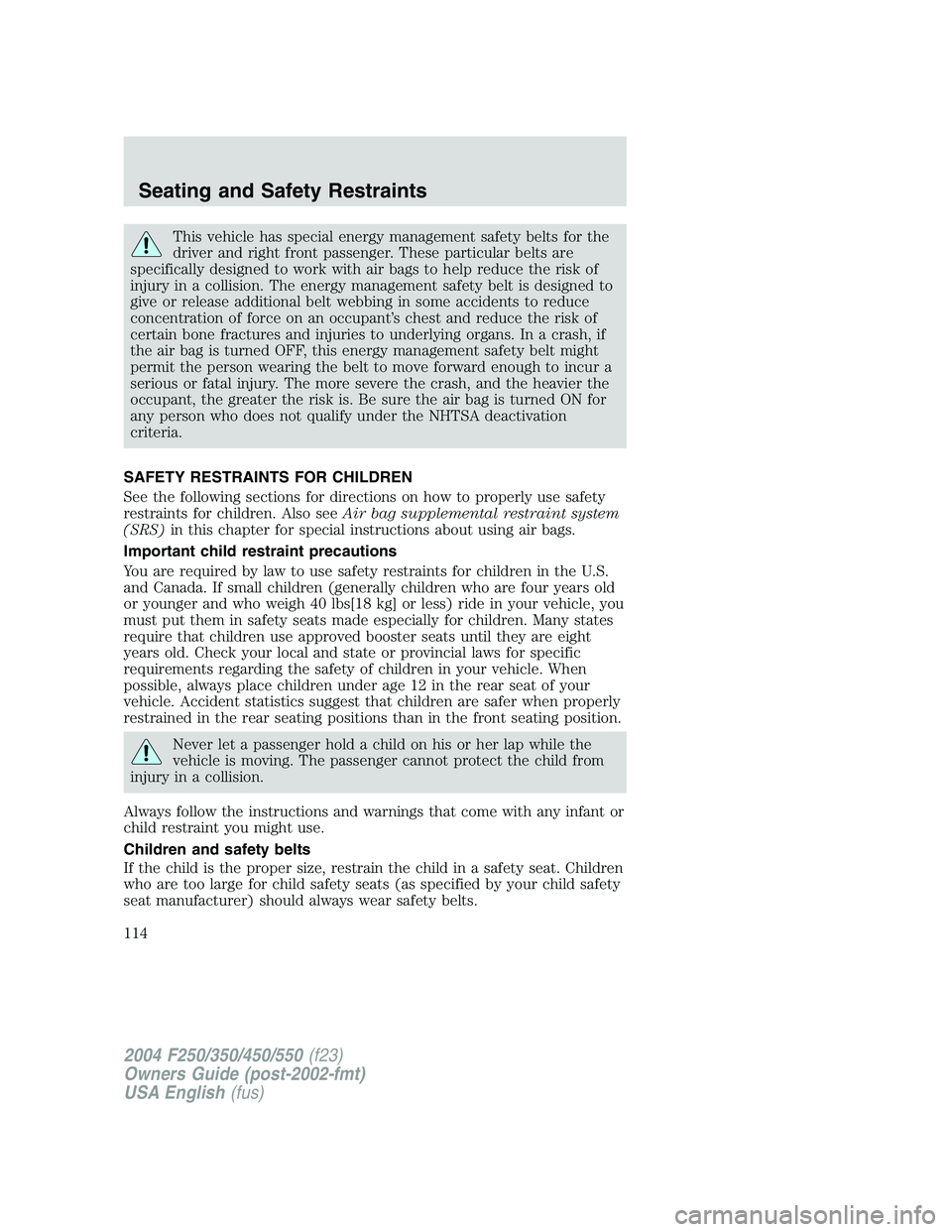 FORD F250 2004 Owners Manual This vehicle has special energy management safety belts for the
driver and right front passenger. These particular belts are
specifically designed to work with air bags to help reduce the risk of
inju FORD F250 2004 Owners Manual This vehicle has special energy management safety belts for the
driver and right front passenger. These particular belts are
specifically designed to work with air bags to help reduce the risk of
inju