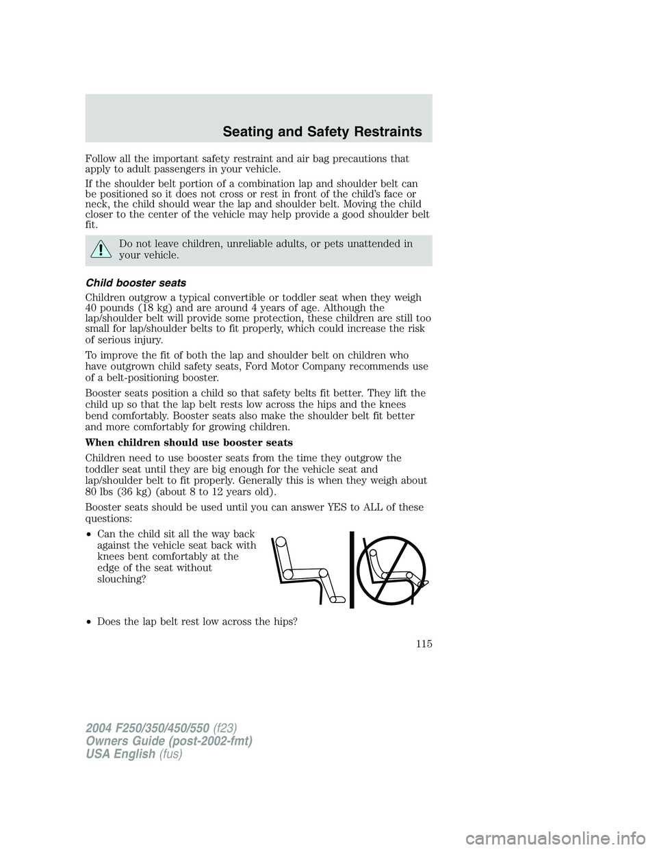 FORD F250 2004 Owners Manual Follow all the important safety restraint and air bag precautions that
apply to adult passengers in your vehicle.
If the shoulder belt portion of a combination lap and shoulder belt can
be positioned FORD F250 2004 Owners Manual Follow all the important safety restraint and air bag precautions that
apply to adult passengers in your vehicle.
If the shoulder belt portion of a combination lap and shoulder belt can
be positioned