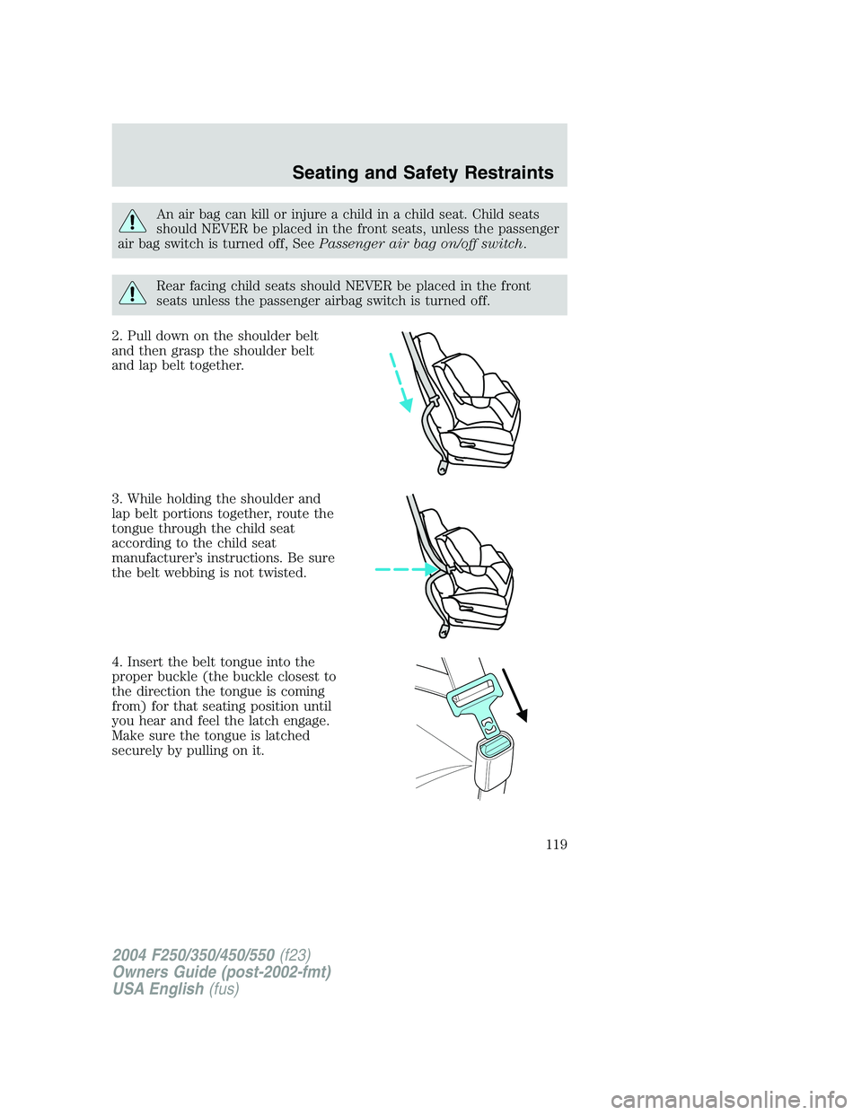 FORD F250 2004 Owners Manual An air bag can kill or injure a child in a child seat. Child seats
should NEVER be placed in the front seats, unless the passenger
air bag switch is turned off, SeePassenger air bag on/off switch.
Rea FORD F250 2004 Owners Manual An air bag can kill or injure a child in a child seat. Child seats
should NEVER be placed in the front seats, unless the passenger
air bag switch is turned off, SeePassenger air bag on/off switch.
Rea