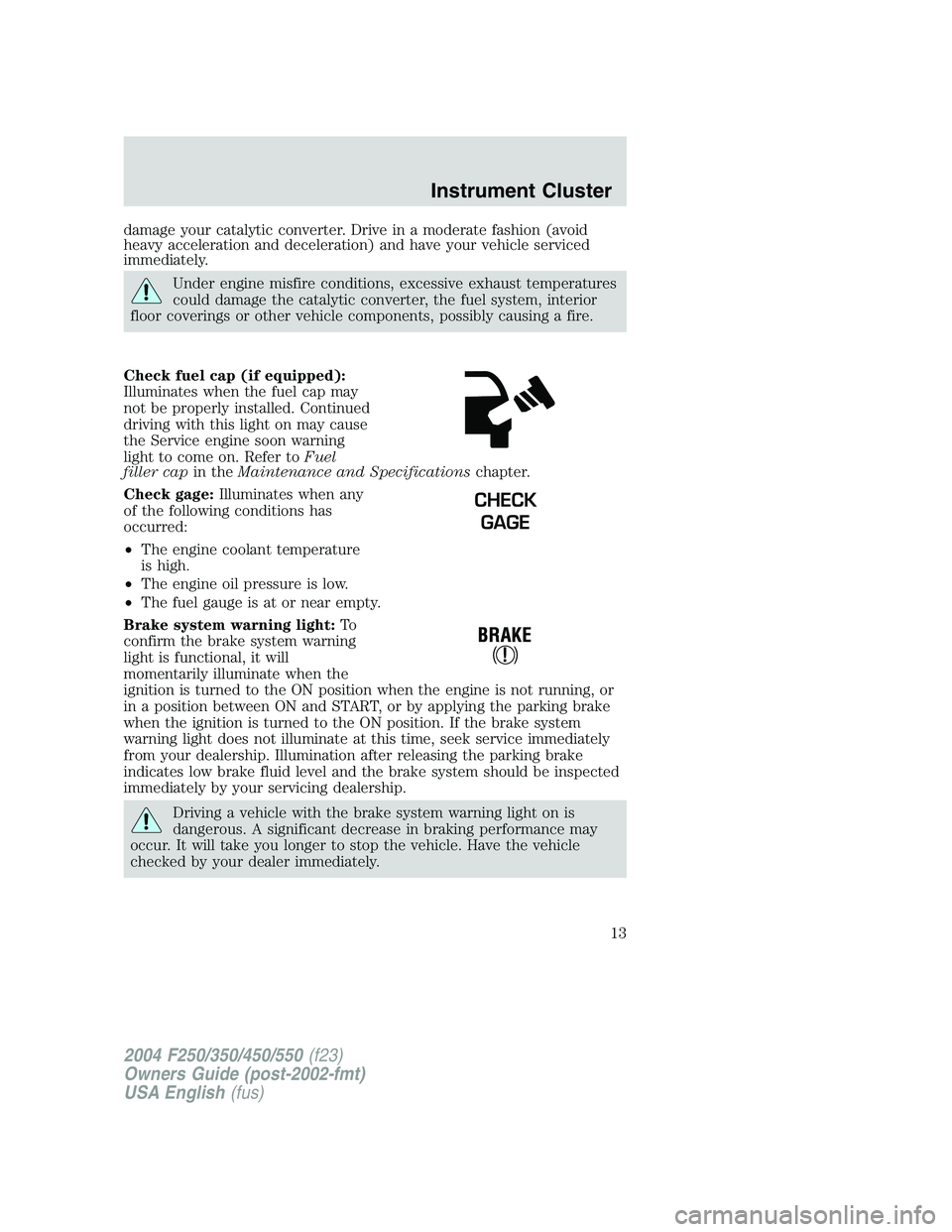 FORD F250 2004  Owners Manual damage your catalytic converter. Drive in a moderate fashion (avoid
heavy acceleration and deceleration) and have your vehicle serviced
immediately.
Under engine misfire conditions, excessive exhaust 