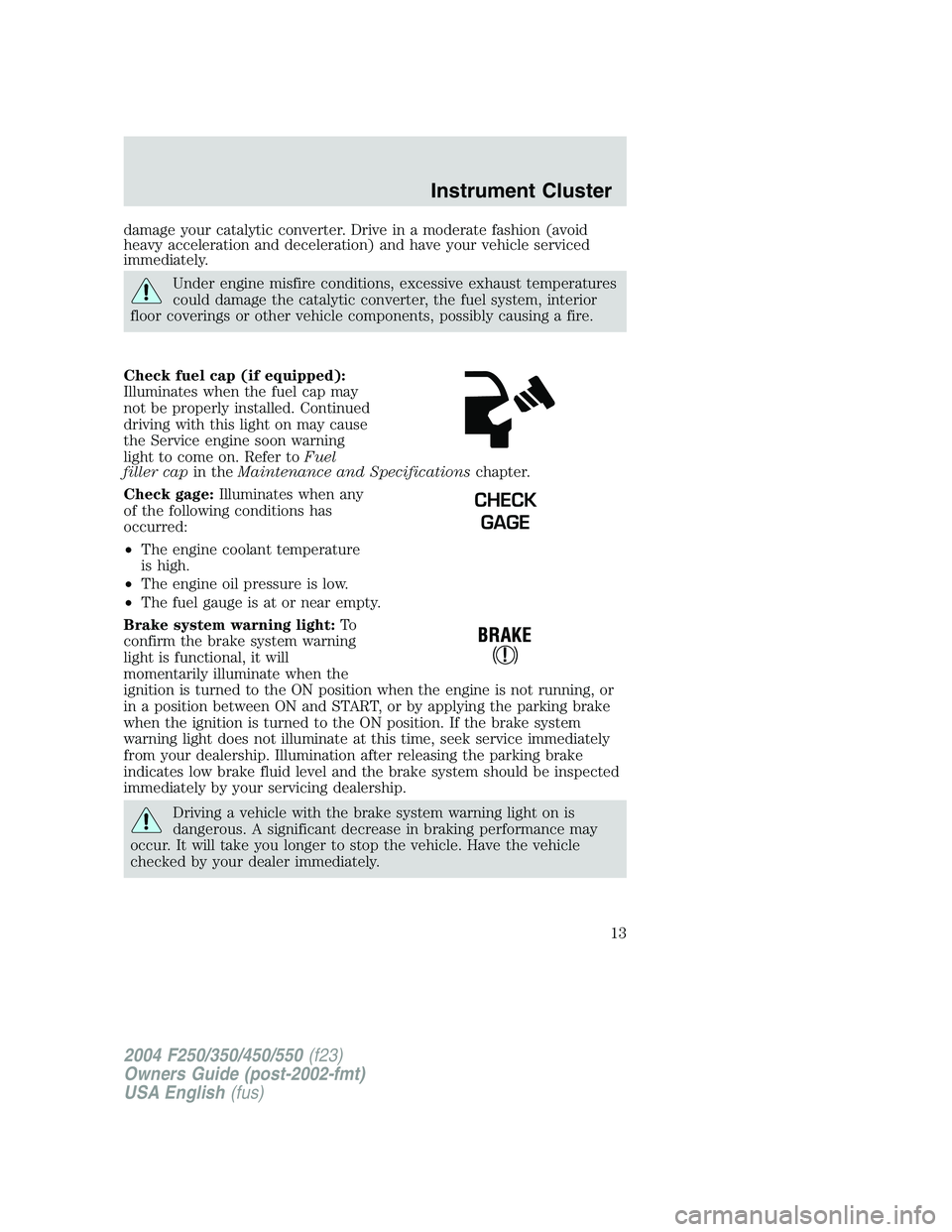 FORD F250 2004  Owners Manual damage your catalytic converter. Drive in a moderate fashion (avoid
heavy acceleration and deceleration) and have your vehicle serviced
immediately.
Under engine misfire conditions, excessive exhaust 