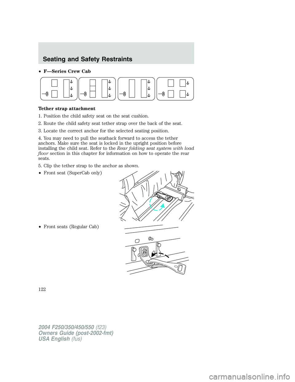 FORD F250 2004  Owners Manual •F—Series Crew Cab
Tether strap attachment
1. Position the child safety seat on the seat cushion.
2. Route the child safety seat tether strap over the back of the seat.
3. Locate the correct ancho