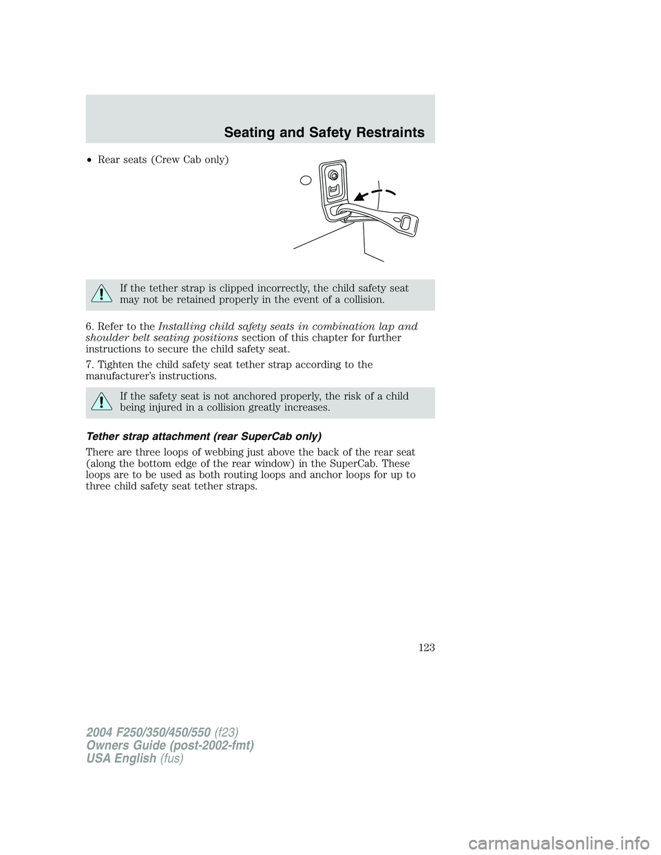 FORD F250 2004  Owners Manual •Rear seats (Crew Cab only)
If the tether strap is clipped incorrectly, the child safety seat
may not be retained properly in the event of a collision.
6. Refer to theInstalling child safety seats i