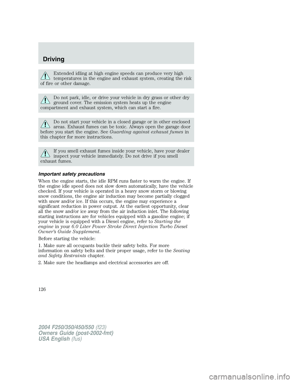 FORD F250 2004 User Guide Extended idling at high engine speeds can produce very high
temperatures in the engine and exhaust system, creating the risk
of fire or other damage.
Do not park, idle, or drive your vehicle in dry gr FORD F250 2004 User Guide Extended idling at high engine speeds can produce very high
temperatures in the engine and exhaust system, creating the risk
of fire or other damage.
Do not park, idle, or drive your vehicle in dry gr
