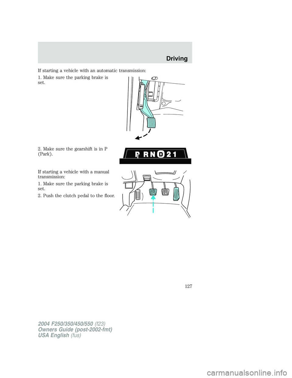FORD F250 2004  Owners Manual If starting a vehicle with an automatic transmission:
1. Make sure the parking brake is
set.
2. Make sure the gearshift is in P
(Park).
If starting a vehicle with a manual
transmission:
1. Make sure t