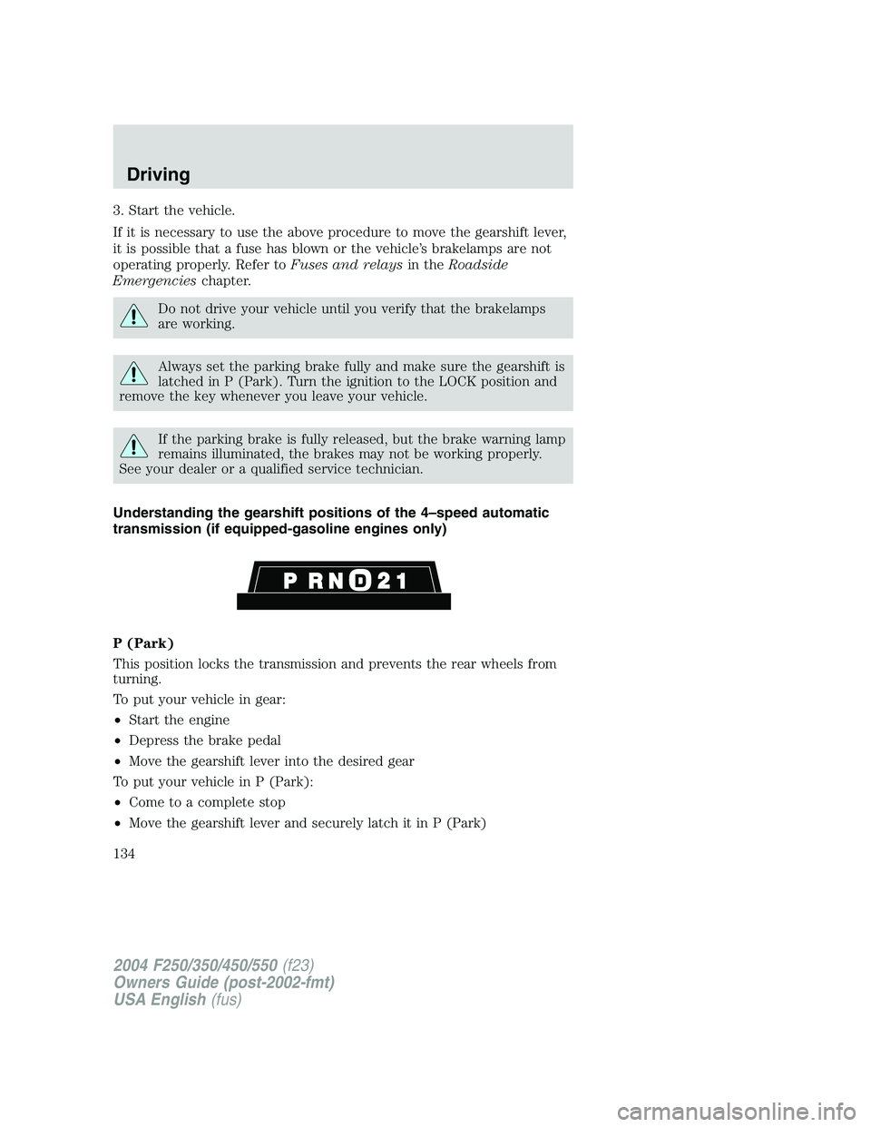 FORD F250 2004 Owners Manual 3. Start the vehicle.
If it is necessary to use the above procedure to move the gearshift lever,
it is possible that a fuse has blown or the vehicle’s brakelamps are not
operating properly. Refer to FORD F250 2004 Owners Manual 3. Start the vehicle.
If it is necessary to use the above procedure to move the gearshift lever,
it is possible that a fuse has blown or the vehicle’s brakelamps are not
operating properly. Refer to