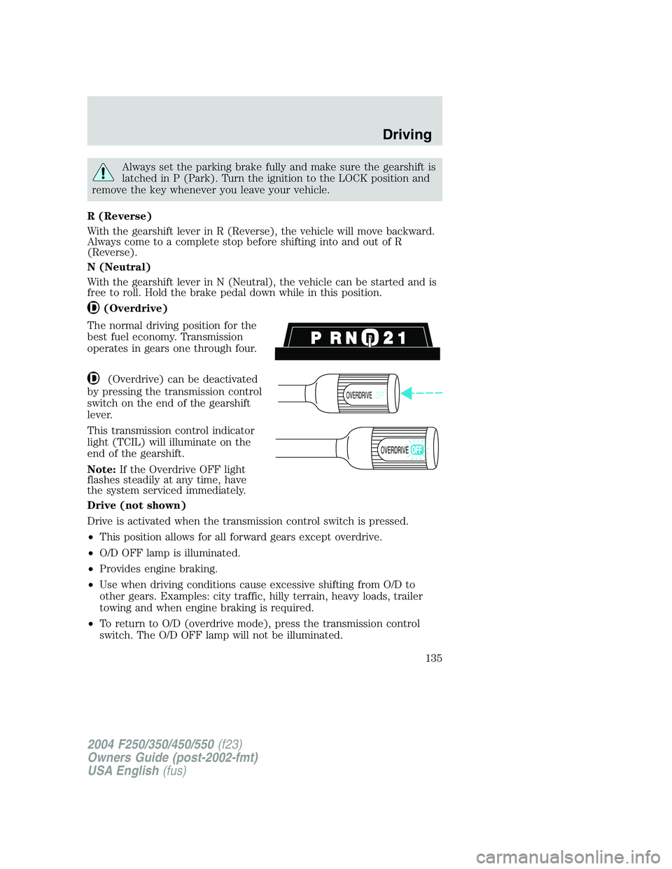 FORD F250 2004 Owners Manual Always set the parking brake fully and make sure the gearshift is
latched in P (Park). Turn the ignition to the LOCK position and
remove the key whenever you leave your vehicle.
R (Reverse)
With the g FORD F250 2004 Owners Manual Always set the parking brake fully and make sure the gearshift is
latched in P (Park). Turn the ignition to the LOCK position and
remove the key whenever you leave your vehicle.
R (Reverse)
With the g