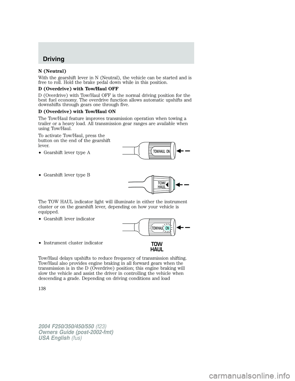 FORD F250 2004  Owners Manual N (Neutral)
With the gearshift lever in N (Neutral), the vehicle can be started and is
free to roll. Hold the brake pedal down while in this position.
D (Overdrive) with Tow/Haul OFF
D (Overdrive) wit