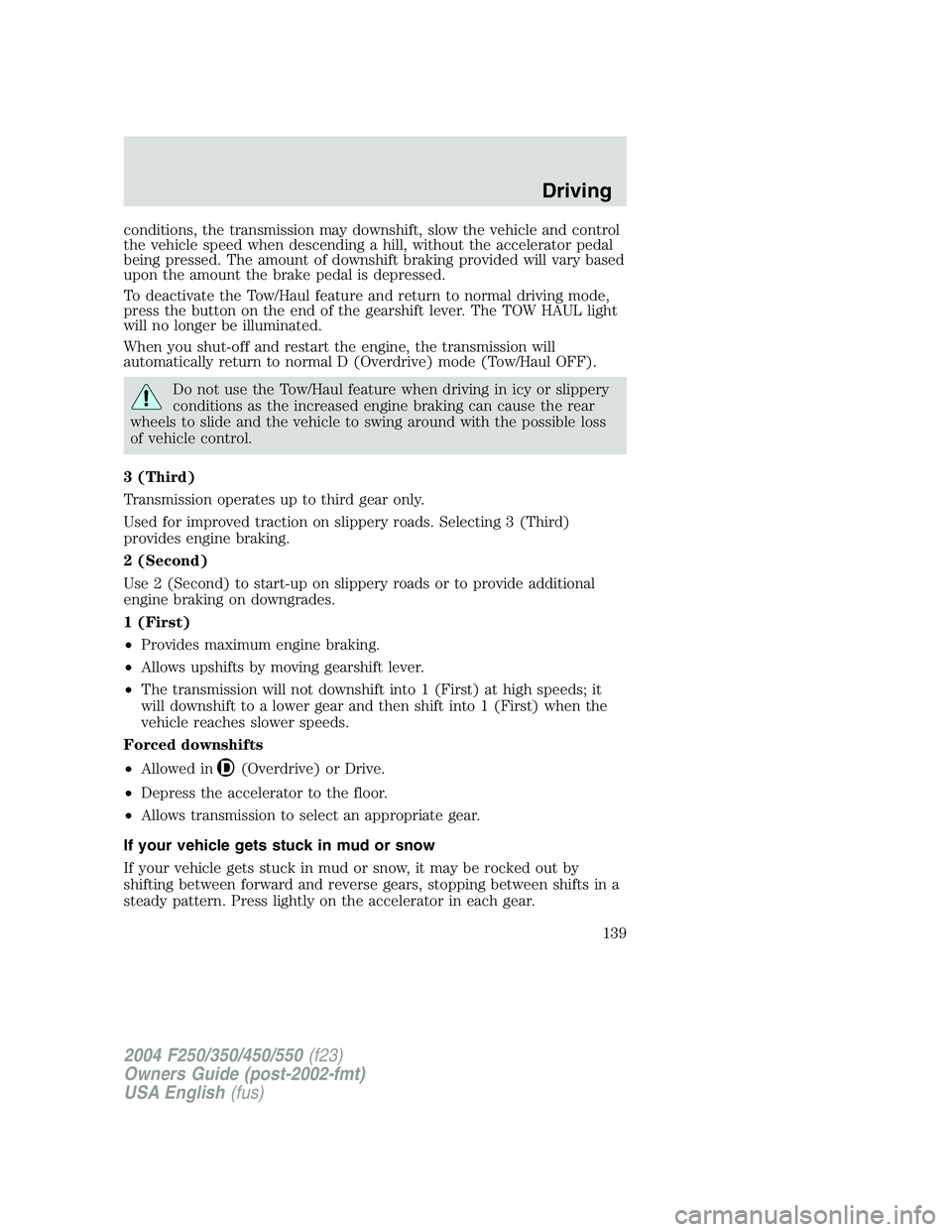 FORD F250 2004 Owners Manual conditions, the transmission may downshift, slow the vehicle and control
the vehicle speed when descending a hill, without the accelerator pedal
being pressed. The amount of downshift braking provided FORD F250 2004 Owners Manual conditions, the transmission may downshift, slow the vehicle and control
the vehicle speed when descending a hill, without the accelerator pedal
being pressed. The amount of downshift braking provided