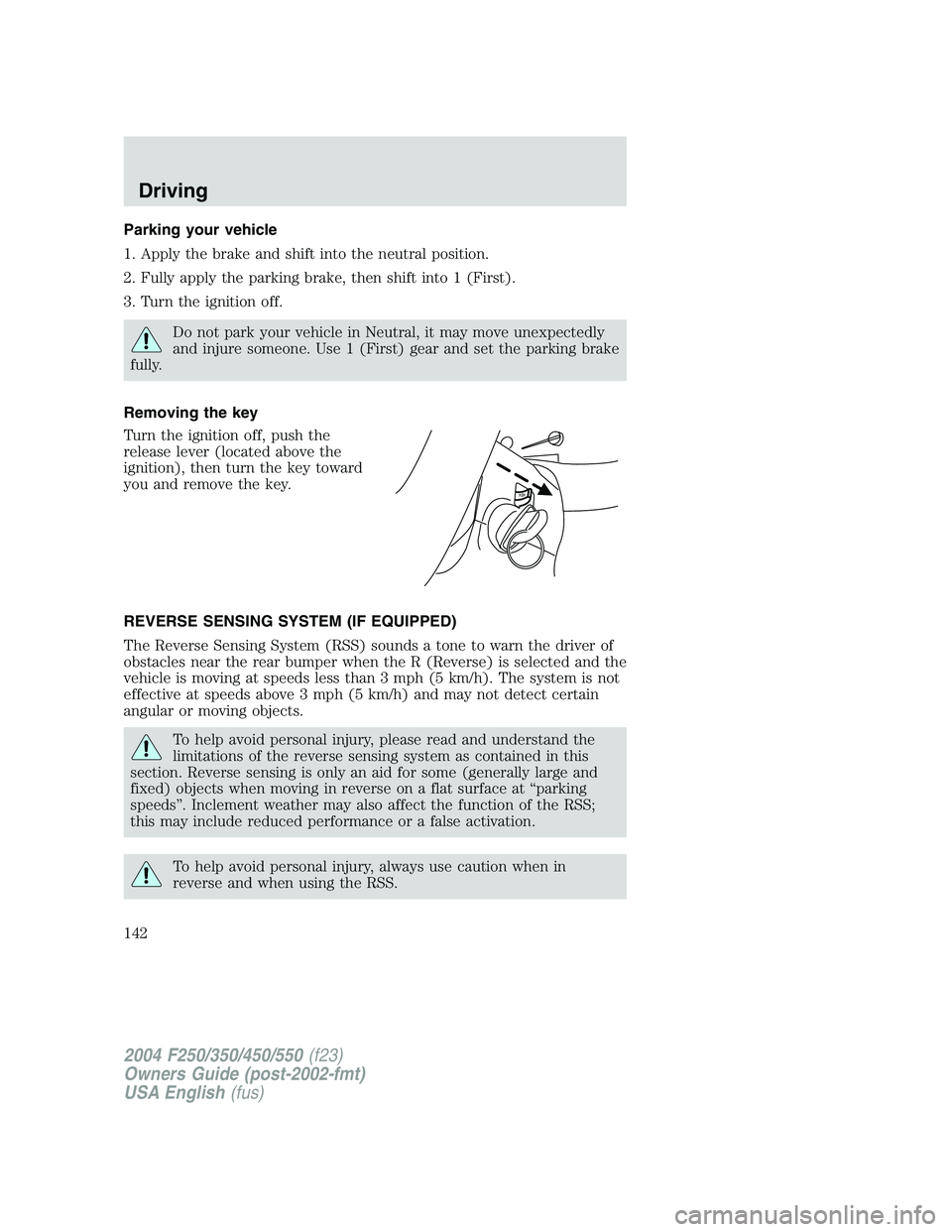 FORD F250 2004  Owners Manual Parking your vehicle
1. Apply the brake and shift into the neutral position.
2. Fully apply the parking brake, then shift into 1 (First).
3. Turn the ignition off.
Do not park your vehicle in Neutral,