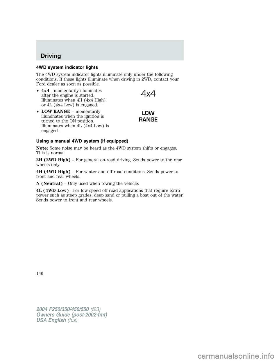 FORD F250 2004  Owners Manual 4WD system indicator lights
The 4WD system indicator lights illuminate only under the following
conditions. If these lights illuminate when driving in 2WD, contact your
Ford dealer as soon as possible