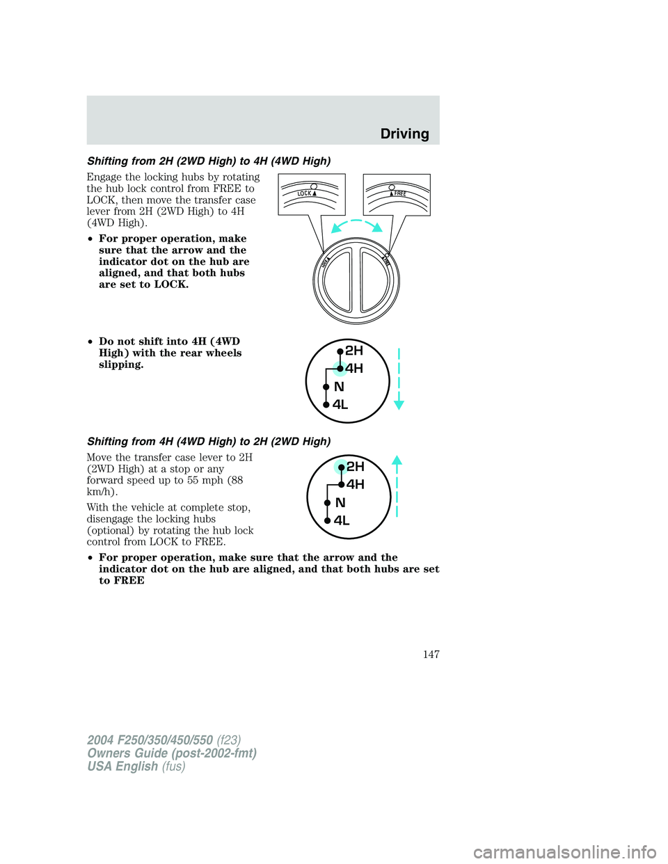 FORD F250 2004  Owners Manual Shifting from 2H (2WD High) to 4H (4WD High)
Engage the locking hubs by rotating
the hub lock control from FREE to
LOCK, then move the transfer case
lever from 2H (2WD High) to 4H
(4WD High).
•For p