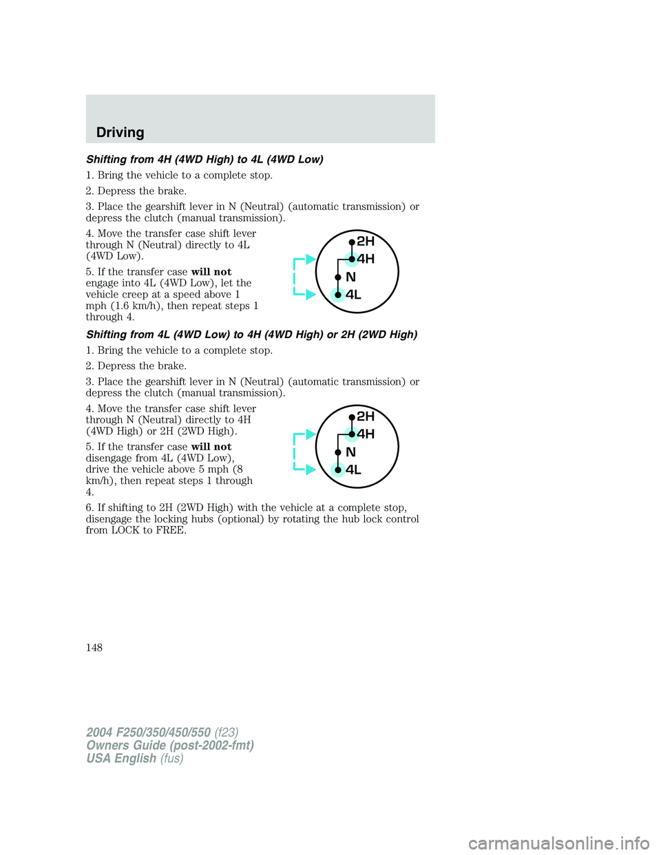 FORD F250 2004  Owners Manual Shifting from 4H (4WD High) to 4L (4WD Low)
1. Bring the vehicle to a complete stop.
2. Depress the brake.
3. Place the gearshift lever in N (Neutral) (automatic transmission) or
depress the clutch (m