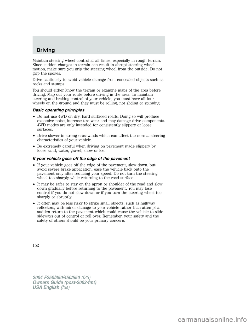 FORD F250 2004  Owners Manual Maintain steering wheel control at all times, especially in rough terrain.
Since sudden changes in terrain can result in abrupt steering wheel
motion, make sure you grip the steering wheel from the ou