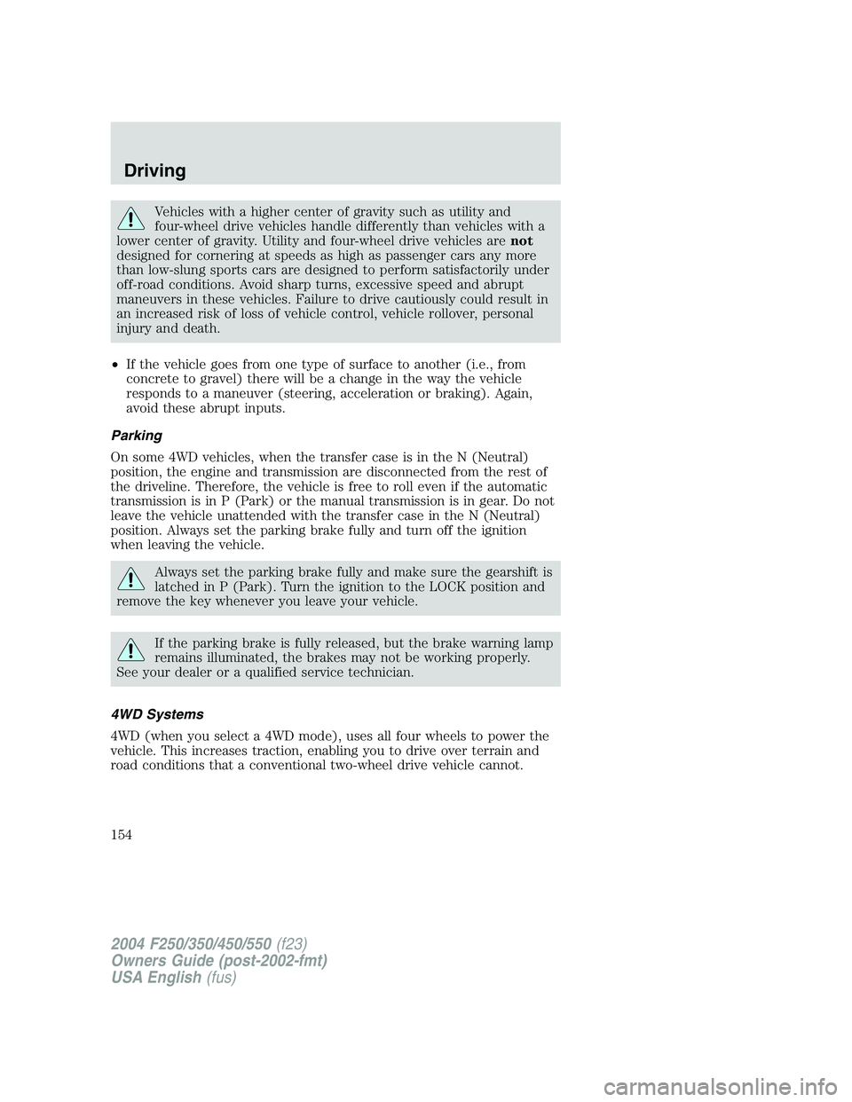 FORD F250 2004  Owners Manual Vehicles with a higher center of gravity such as utility and
four-wheel drive vehicles handle differently than vehicles with a
lower center of gravity. Utility and four-wheel drive vehicles arenot
des