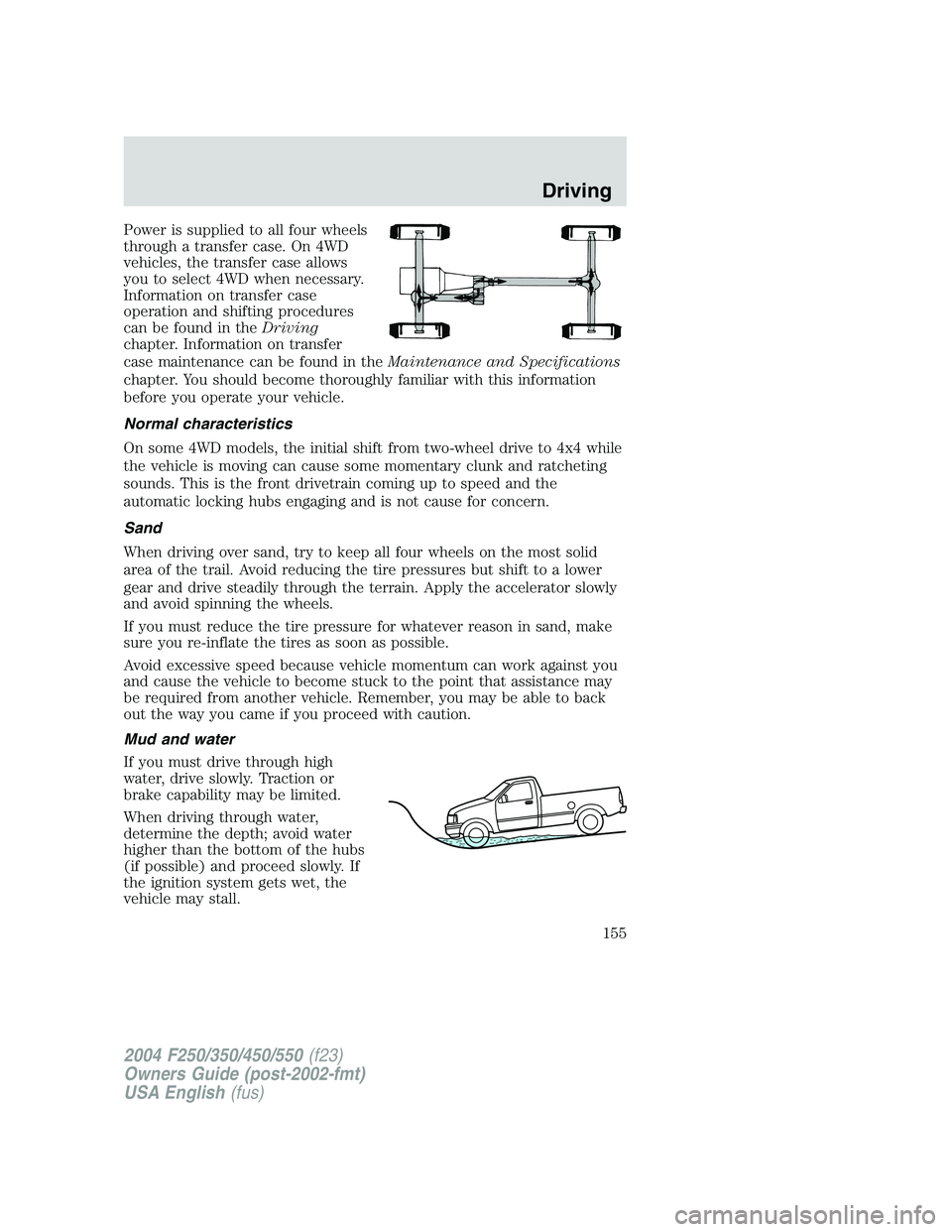 FORD F250 2004  Owners Manual Power is supplied to all four wheels
through a transfer case. On 4WD
vehicles, the transfer case allows
you to select 4WD when necessary.
Information on transfer case
operation and shifting procedures