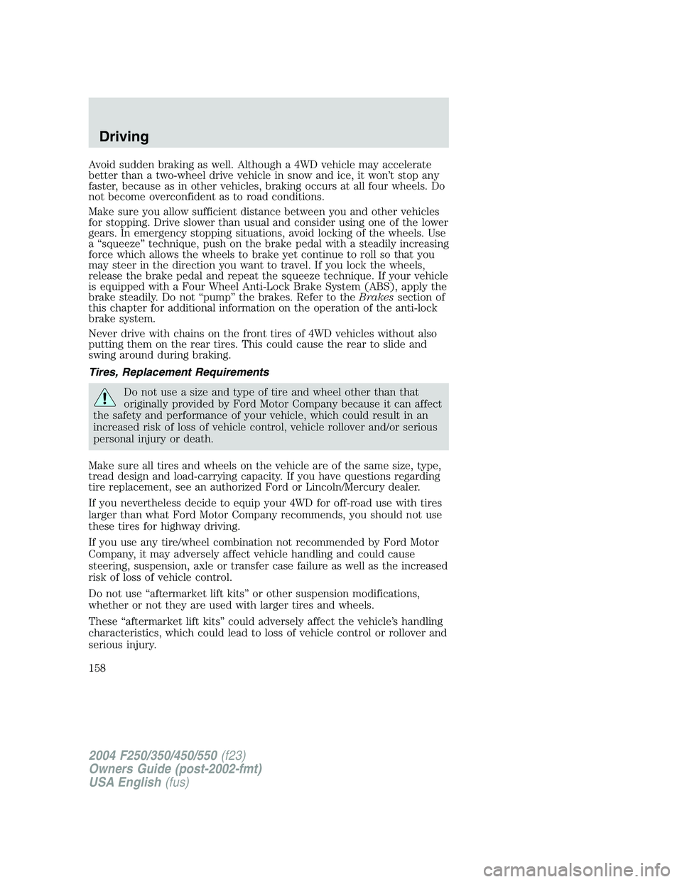 FORD F250 2004  Owners Manual Avoid sudden braking as well. Although a 4WD vehicle may accelerate
better than a two-wheel drive vehicle in snow and ice, it won’t stop any
faster, because as in other vehicles, braking occurs at a