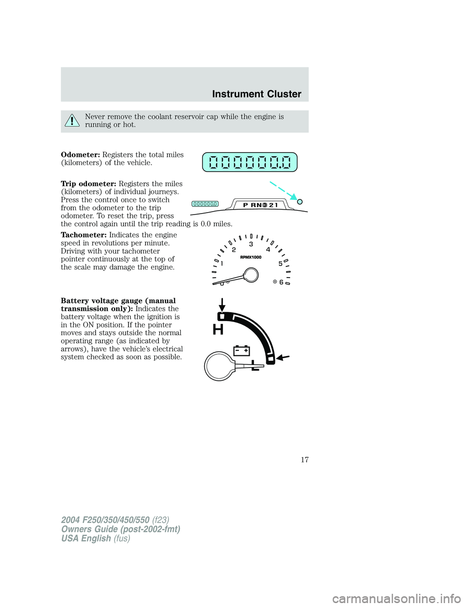 FORD F250 2004 User Guide Never remove the coolant reservoir cap while the engine is
running or hot.
Odometer:Registers the total miles
(kilometers) of the vehicle.
Trip odometer:Registers the miles
(kilometers) of individual FORD F250 2004 User Guide Never remove the coolant reservoir cap while the engine is
running or hot.
Odometer:Registers the total miles
(kilometers) of the vehicle.
Trip odometer:Registers the miles
(kilometers) of individual