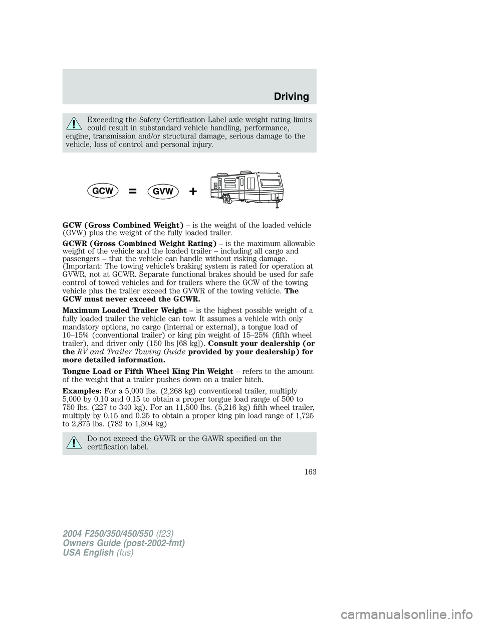 FORD F250 2004  Owners Manual Exceeding the Safety Certification Label axle weight rating limits
could result in substandard vehicle handling, performance,
engine, transmission and/or structural damage, serious damage to the
vehic