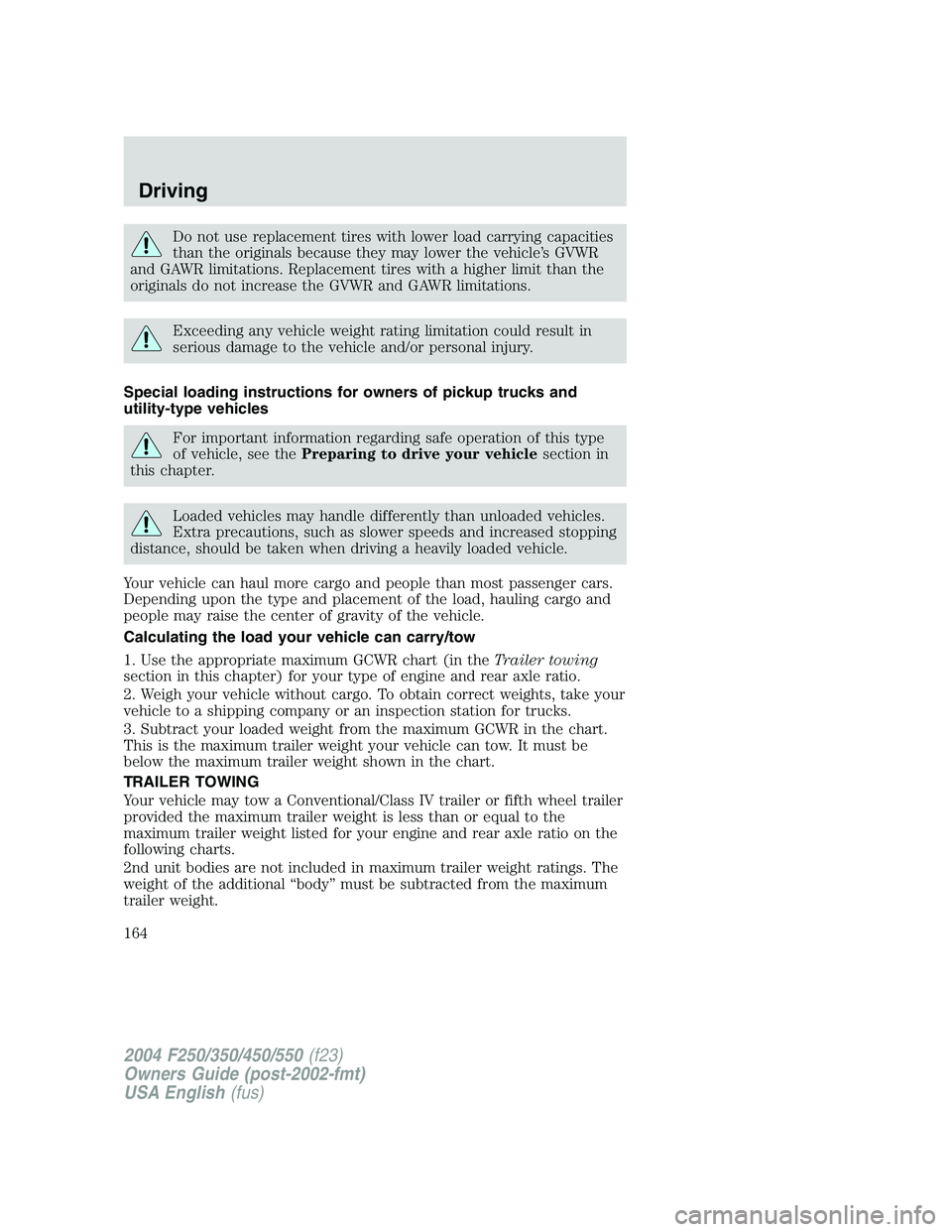 FORD F250 2004  Owners Manual Do not use replacement tires with lower load carrying capacities
than the originals because they may lower the vehicle’s GVWR
and GAWR limitations. Replacement tires with a higher limit than the
ori